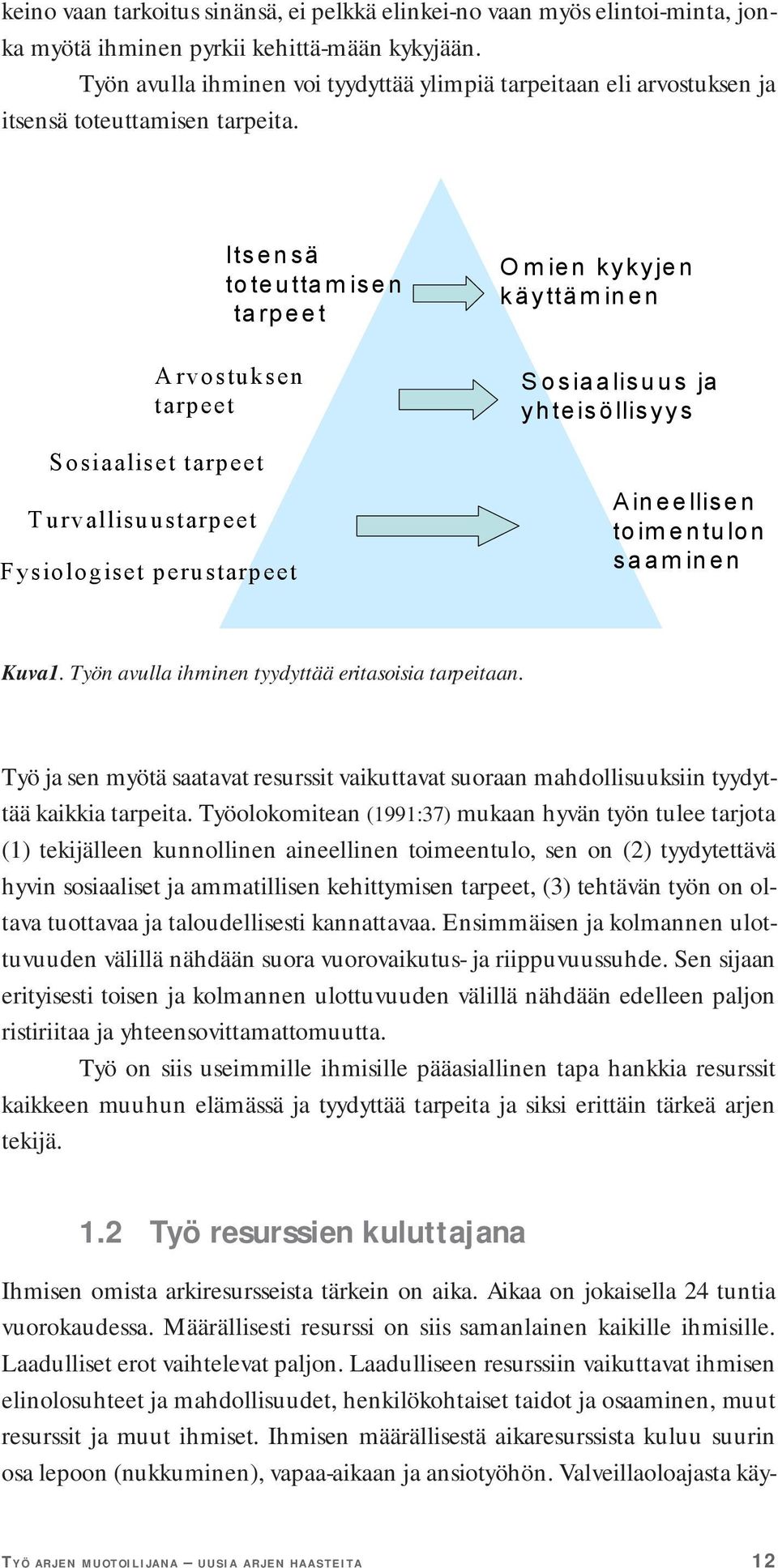 Sosiaaliset tarpeet Turvallisuustarpeet Fysiologiset perustarpeet Itsensä toteuttamisen tarpeet Arvostuksen tarpeet Omien kykyjen käyttäminen Sosiaalisuus ja yhteisöllisyys Aineellisen toim entulon