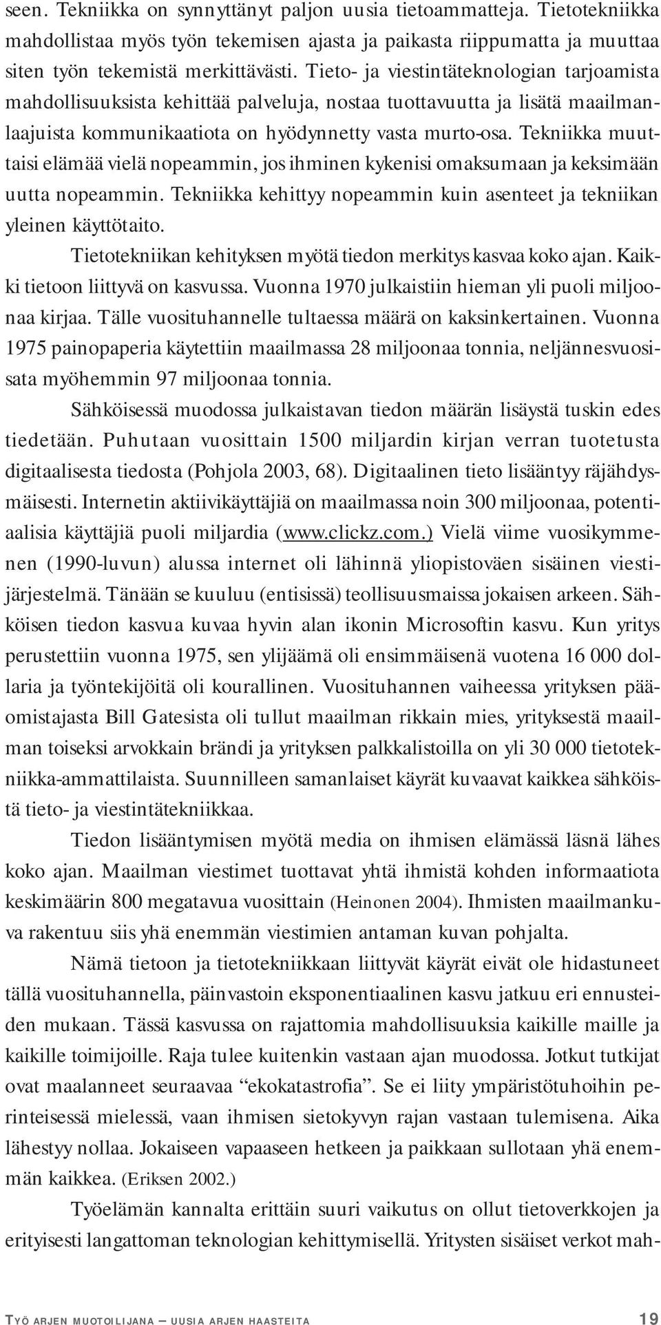 Tekniikka muuttaisi elämää vielä nopeammin, jos ihminen kykenisi omaksumaan ja keksimään uutta nopeammin. Tekniikka kehittyy nopeammin kuin asenteet ja tekniikan yleinen käyttötaito.