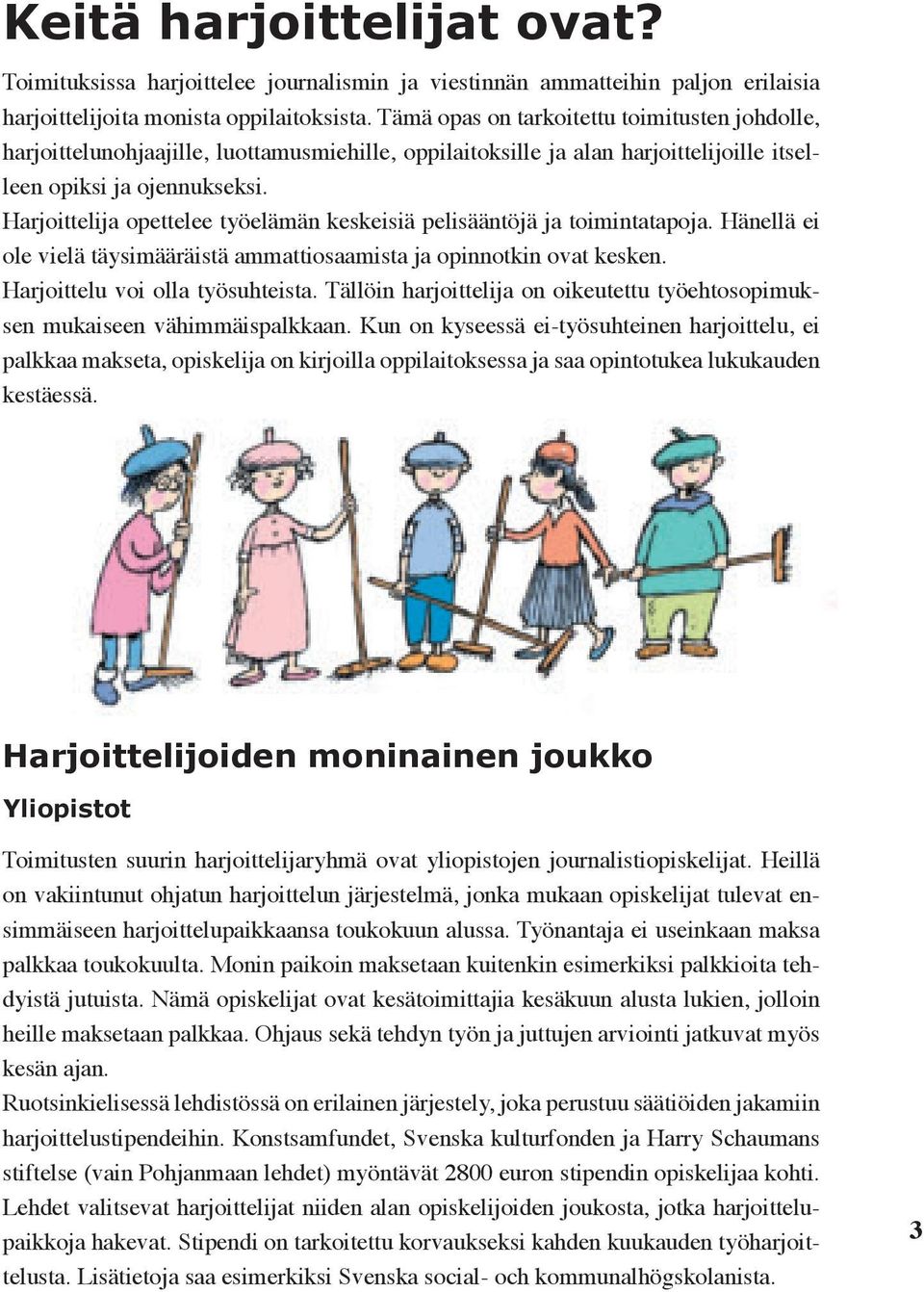 Harjoittelija opettelee työelämän keskeisiä pelisääntöjä ja toimintatapoja. Hänellä ei ole vielä täysimääräistä ammattiosaamista ja opinnotkin ovat kesken. Harjoittelu voi olla työsuhteista.