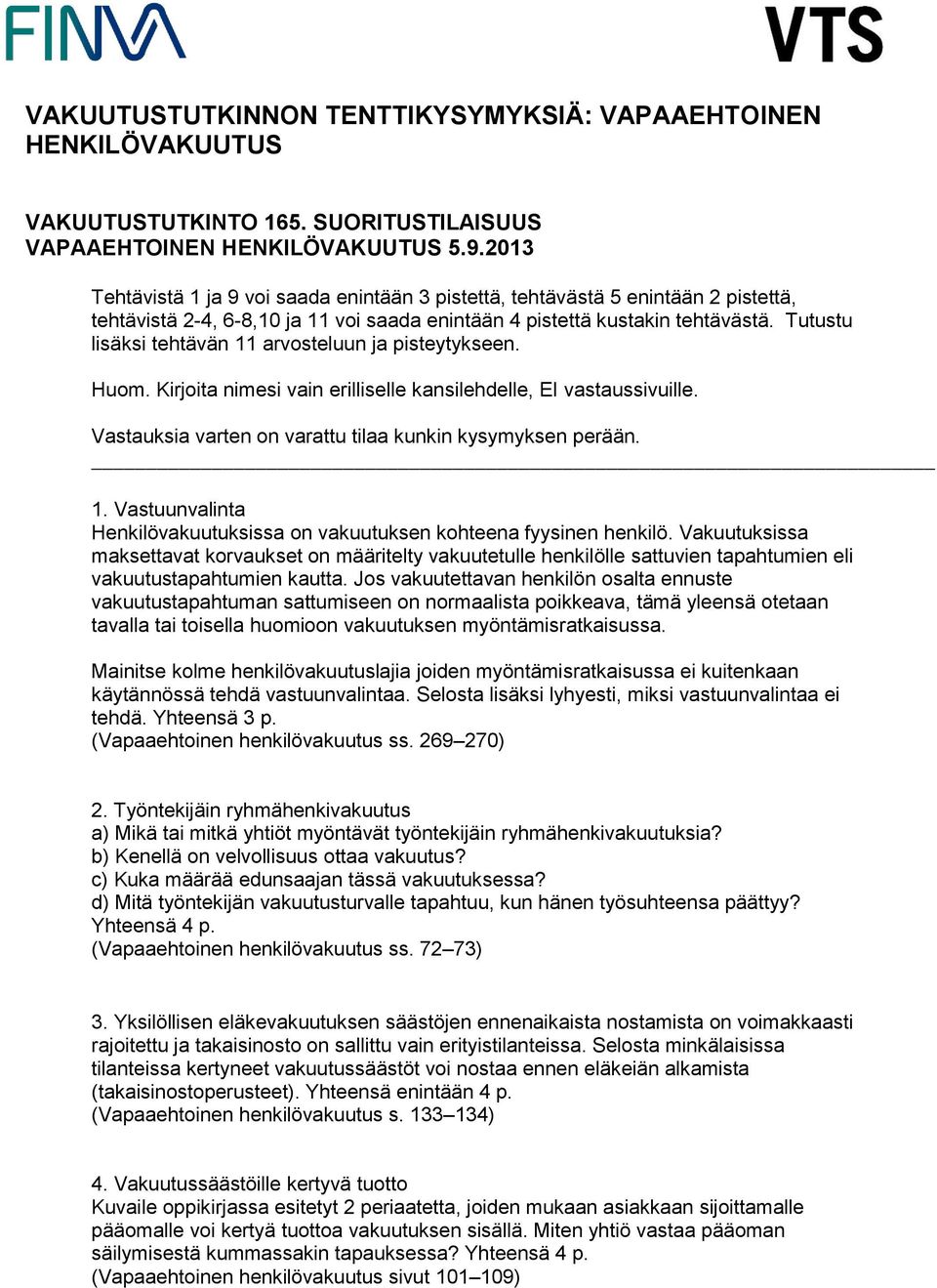 Tutustu lisäksi tehtävän 11 arvosteluun ja pisteytykseen. Huom. Kirjoita nimesi vain erilliselle kansilehdelle, EI vastaussivuille. Vastauksia varten on varattu tilaa kunkin kysymyksen perään. 1. Vastuunvalinta Henkilövakuutuksissa on vakuutuksen kohteena fyysinen henkilö.