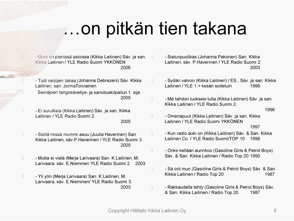 Kikka Laitinen / YLE Radio Suomi 2. 2005 -Siellä missä mummi asuu (Juulia Haverinen) San. Kikka Laitinen, säv.p.haverinen / YLE Radio Suomi 3. 2005 -Mutta ei vielä (Merja Larivaara) San. K.Laitinen, M.