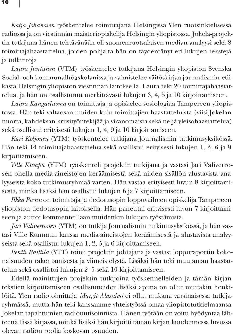 (VTM) työskentelee tutkijana Helsingin yliopiston Svenska Social- och kommunalhögskolanissa ja valmistelee väitöskirjaa journalismin etiikasta Helsingin yliopiston viestinnän laitoksella.