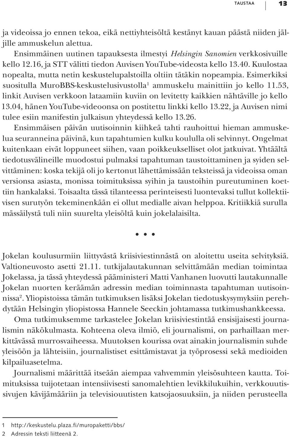 Kuulostaa nopealta, mutta netin keskustelupalstoilla oltiin tätäkin nopeampia. Esimerkiksi suositulla MuroBBS-keskustelusivustolla 1 ammuskelu mainittiin jo kello 11.