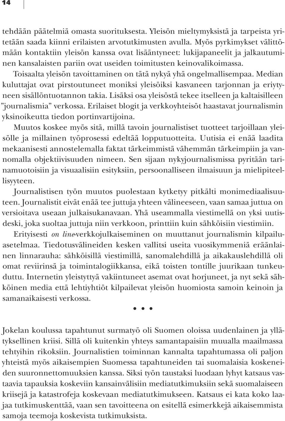 Toisaalta yleisön tavoittaminen on tätä nykyä yhä ongelmallisempaa. Median kuluttajat ovat pirstoutuneet moniksi yleisöiksi kasvaneen tarjonnan ja eriytyneen sisällöntuotannon takia.