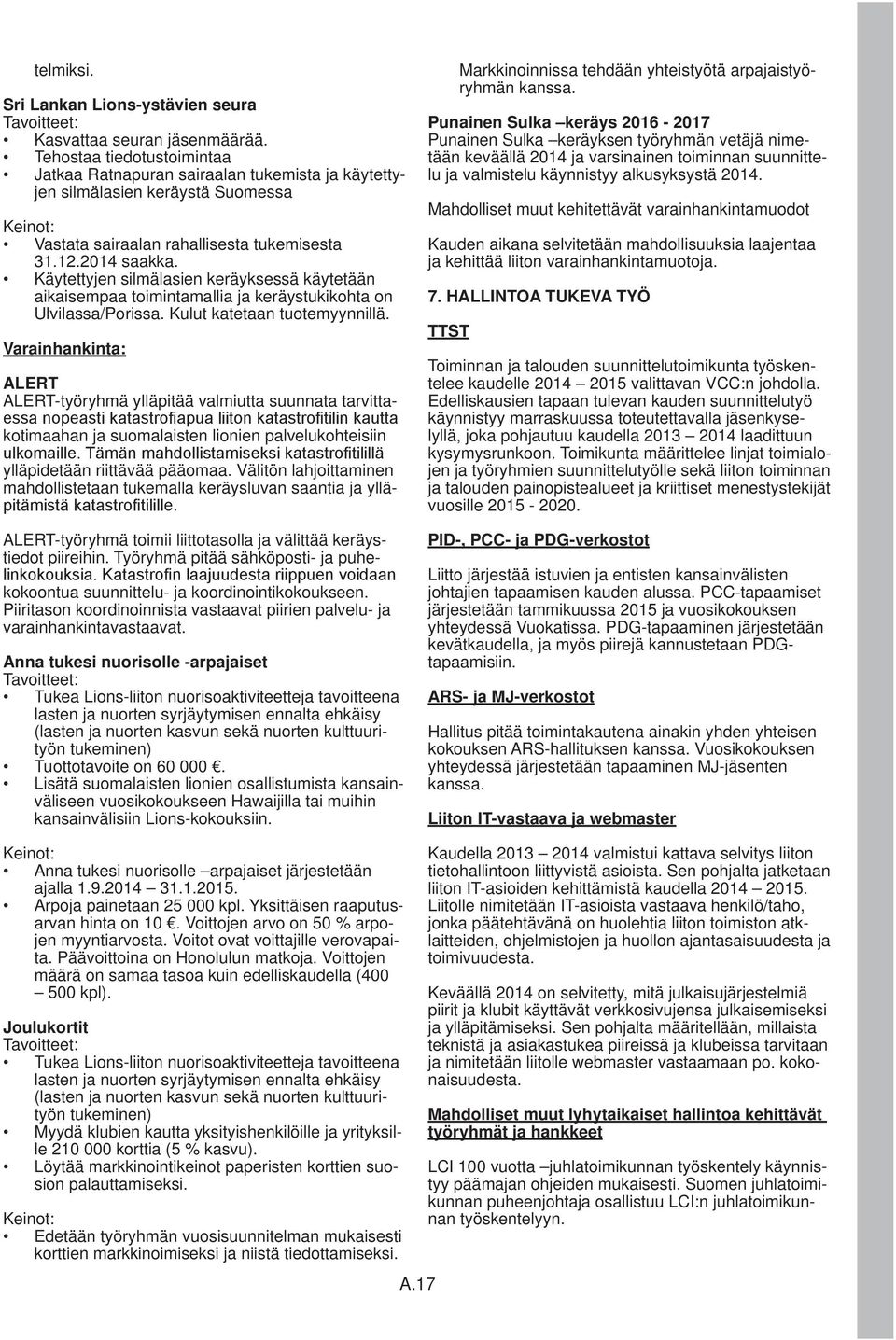 Käytettyjen silmälasien keräyksessä käytetään aikaisempaa toimintamallia ja keräystukikohta on Ulvilassa/Porissa. Kulut katetaan tuotemyynnillä.
