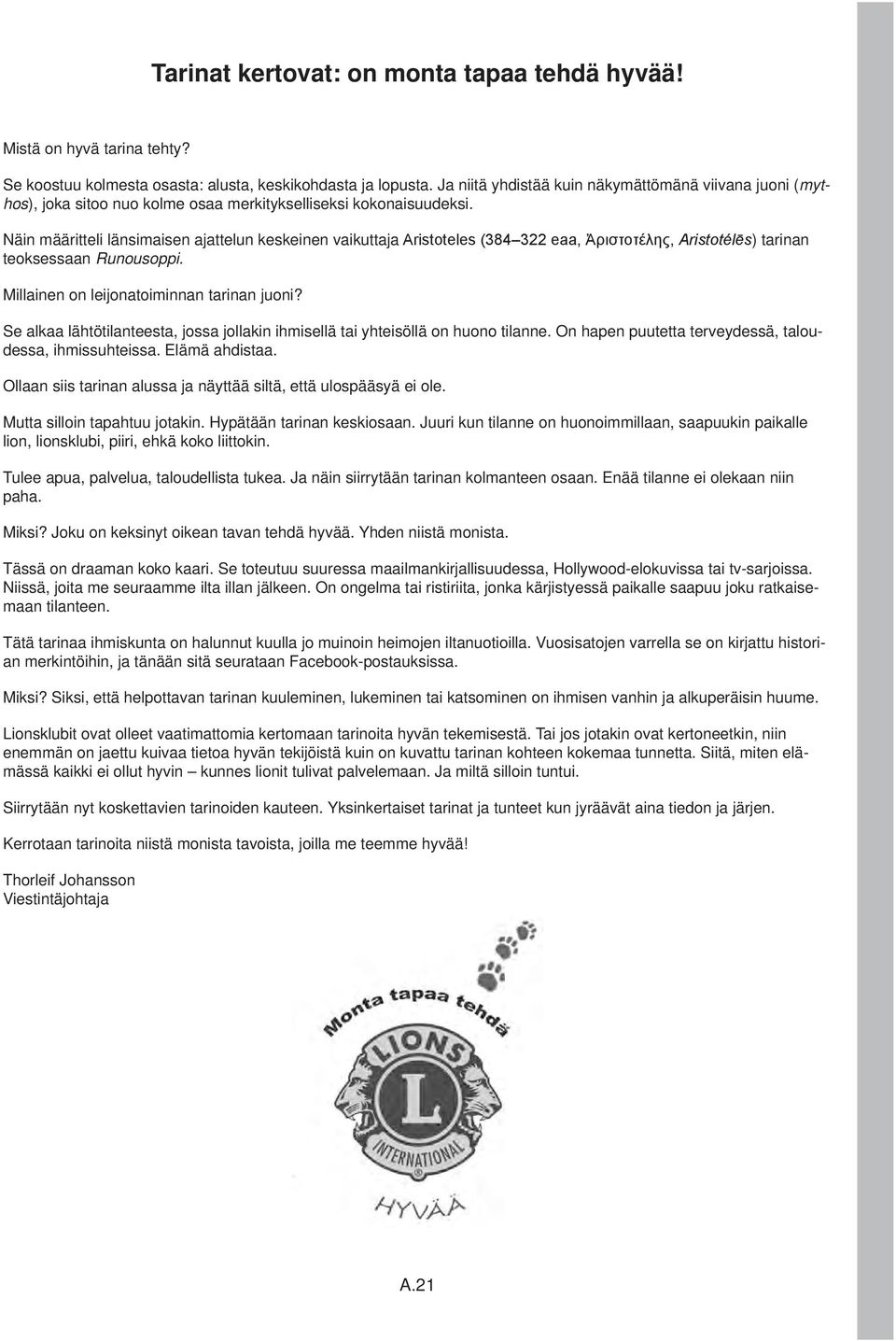 Näin määritteli länsimaisen ajattelun keskeinen vaikuttaja Aristoteles (384 322 eaa, Ἀριστοτέλης, Aristotélēs) tarinan teoksessaan Runousoppi. Millainen on leijonatoiminnan tarinan juoni?