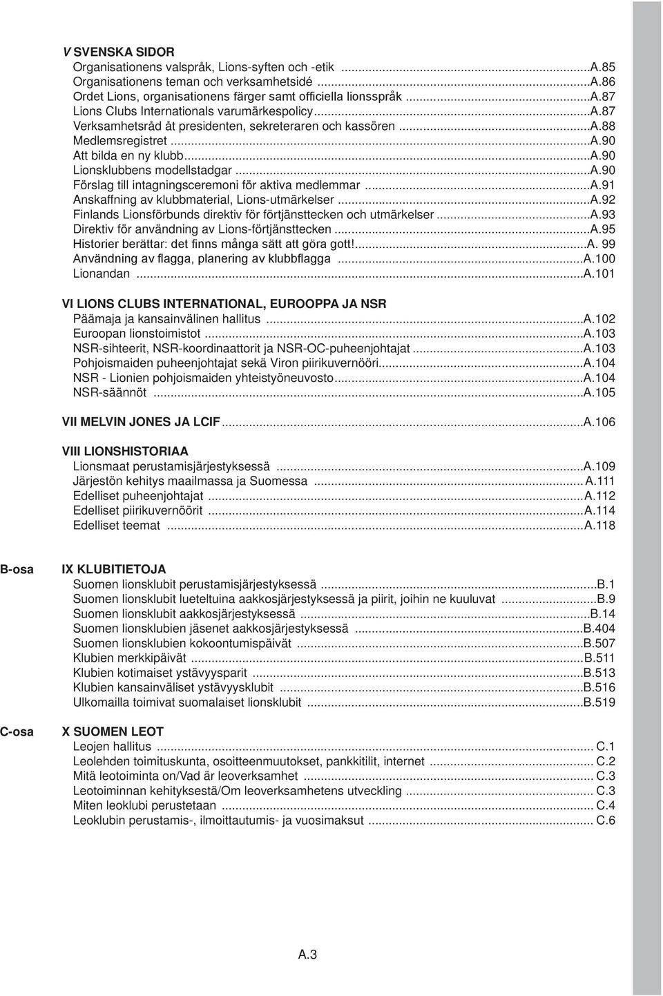 ..a.91 Anskaffning av klubbmaterial, Lions-utmärkelser...A.92 Finlands Lionsförbunds direktiv för förtjänsttecken och utmärkelser...a.93 Direktiv för användning av Lions-förtjänsttecken...A.95 Historier berättar: det finns många sätt att göra gott!