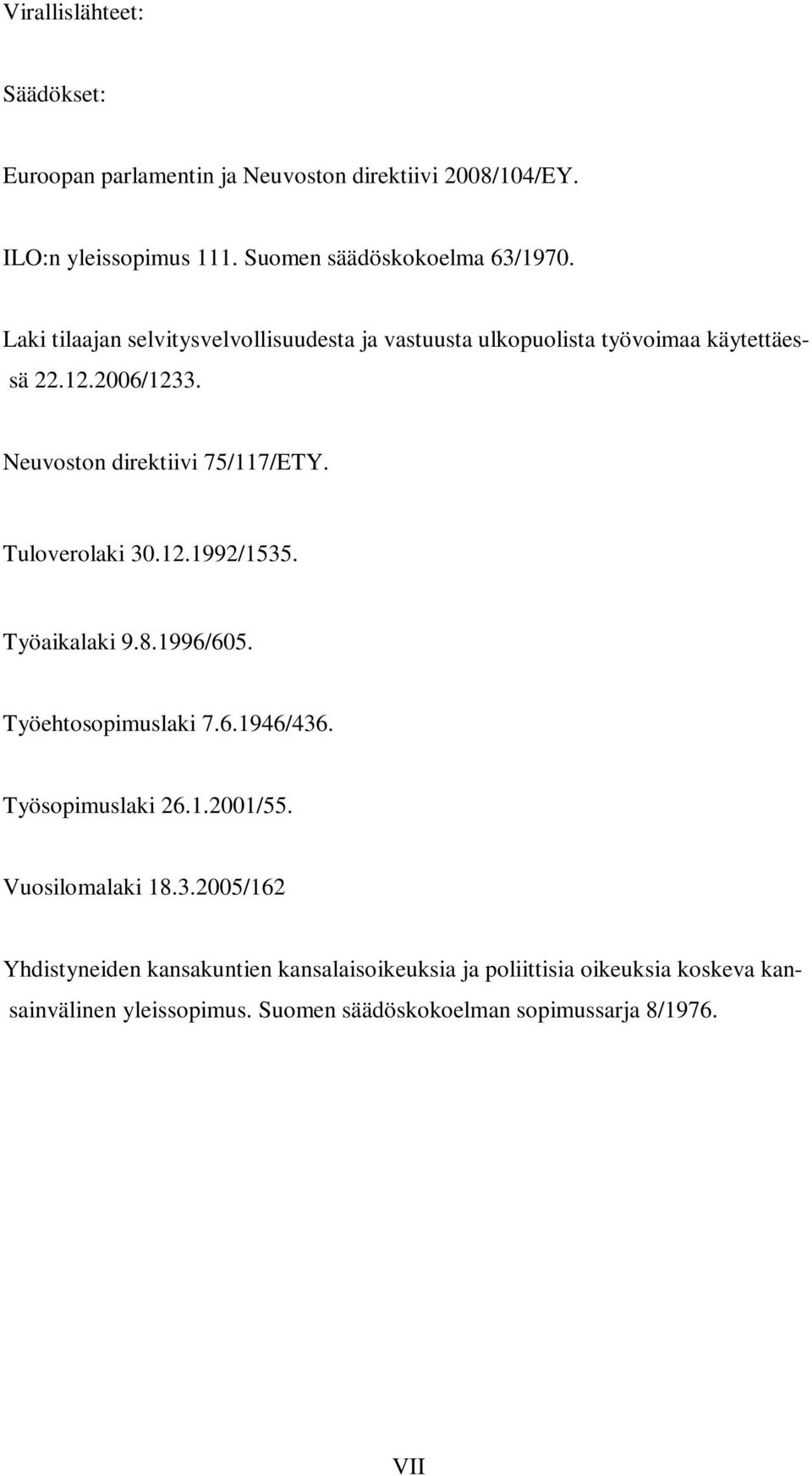 Tuloverolaki 30.12.1992/1535. Työaikalaki 9.8.1996/605. Työehtosopimuslaki 7.6.1946/436. Työsopimuslaki 26.1.2001/55. Vuosilomalaki 18.3.2005/162 Yhdistyneiden kansakuntien kansalaisoikeuksia ja poliittisia oikeuksia koskeva kan- sainvälinen yleissopimus.