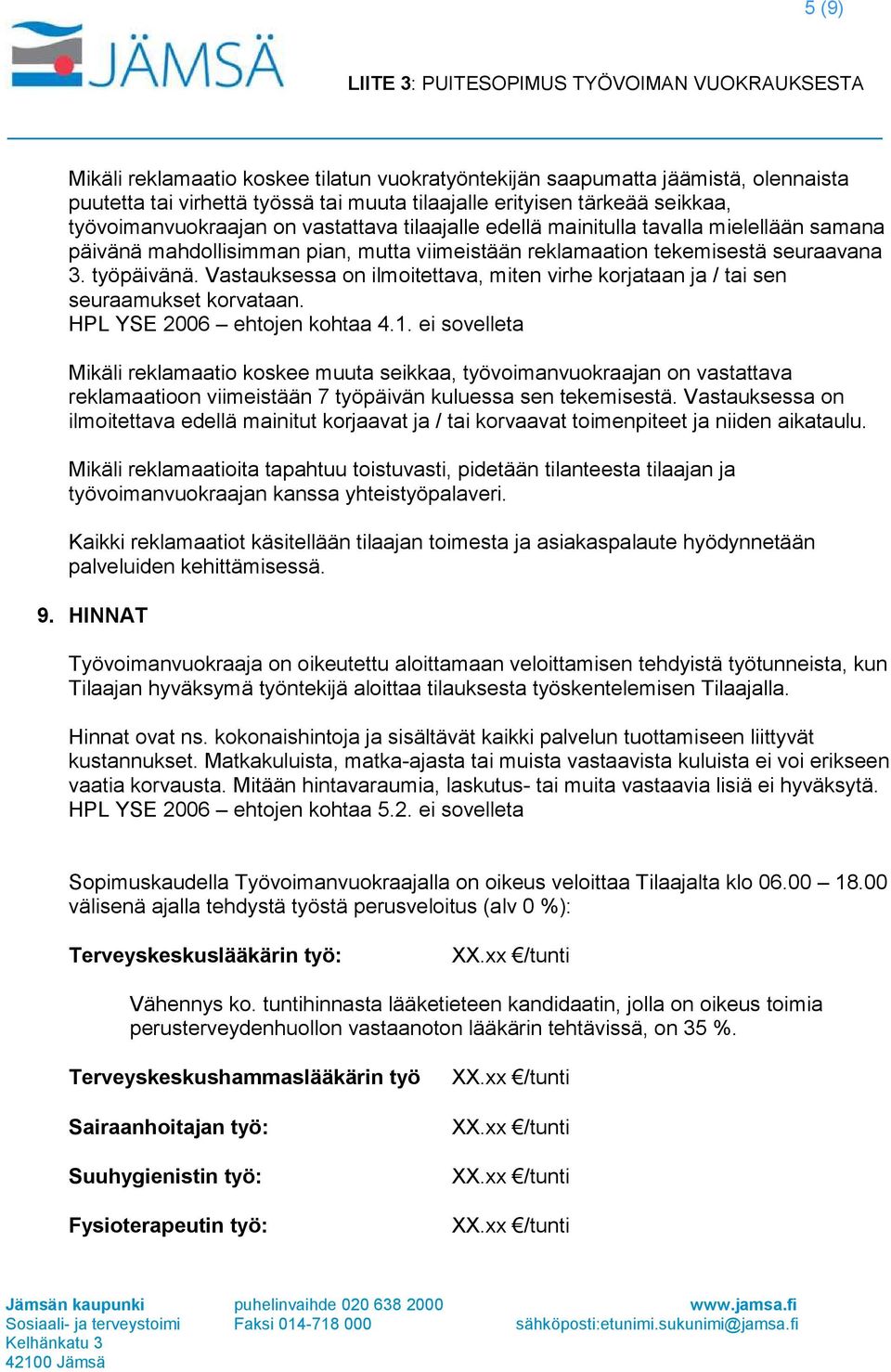 Vastauksessa on ilmoitettava, miten virhe korjataan ja / tai sen seuraamukset korvataan. HPL YSE 2006 ehtojen kohtaa 4.1.