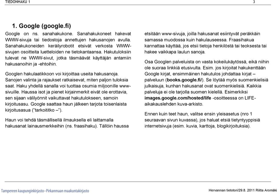 Googlen hakulaatikkoon voi kirjoittaa useita hakusanoja. Sanojen valinta ja rajaukset ratkaisevat, miten paljon tuloksia saat. Haku yhdellä sanalla voi tuottaa osumia miljoonille wwwsivuille.