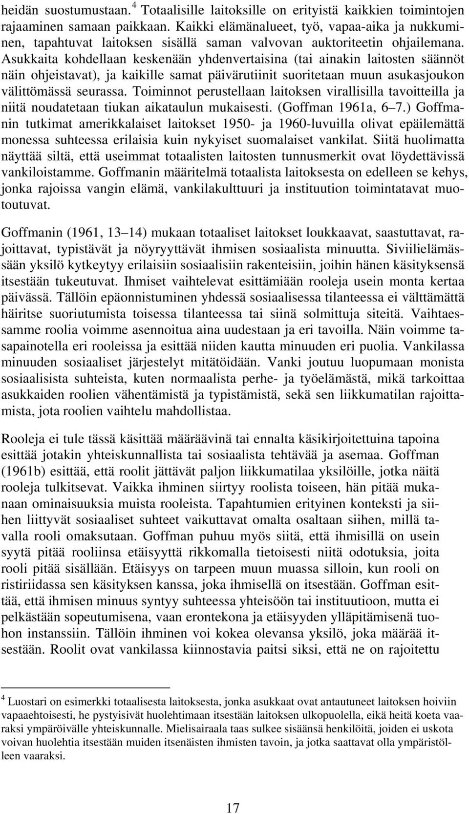 Asukkaita kohdellaan keskenään yhdenvertaisina (tai ainakin laitosten säännöt näin ohjeistavat), ja kaikille samat päivärutiinit suoritetaan muun asukasjoukon välittömässä seurassa.