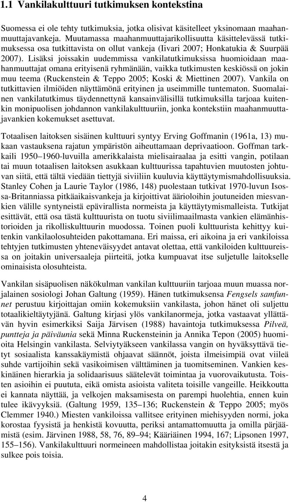 Lisäksi joissakin uudemmissa vankilatutkimuksissa huomioidaan maahanmuuttajat omana erityisenä ryhmänään, vaikka tutkimusten keskiössä on jokin muu teema (Ruckenstein & Teppo 2005; Koski & Miettinen