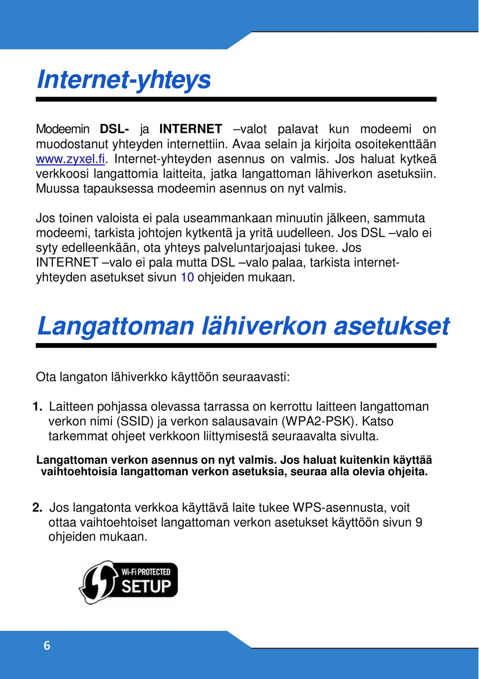 Jos toinen valoista ei pala useammankaan minuutin jälkeen, sammuta modeemi, tarkista johtojen kytkentä ja yritä uudelleen. Jos DSL valo ei syty edelleenkään, ota yhteys palveluntarjoajasi tukee.