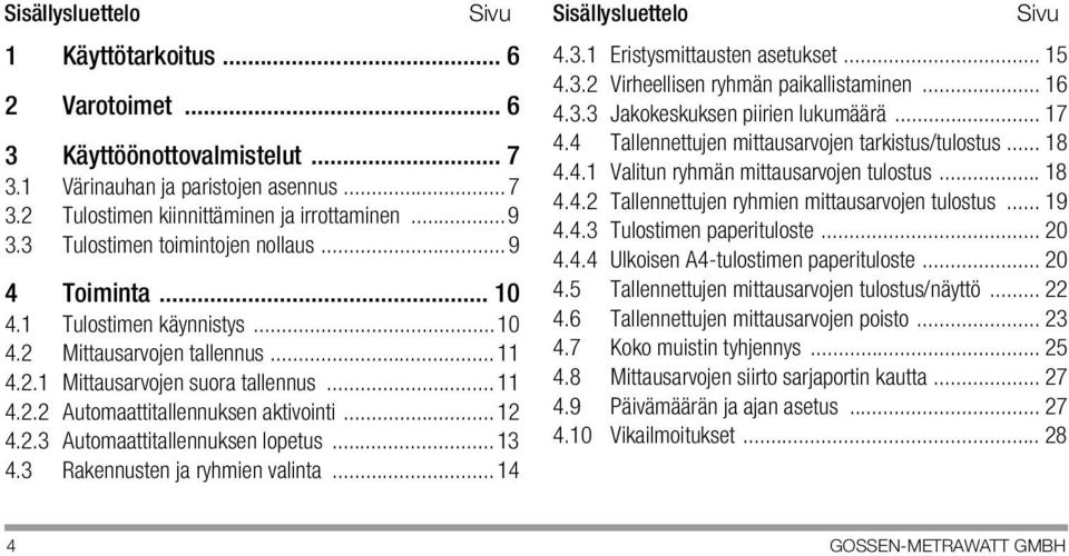 ..12 4.2.3 Automaattitallennuksen lopetus...13 4.3 Rakennusten ja ryhmien valinta...14 4.3.1 Eristysmittausten asetukset... 15 4.3.2 Virheellisen ryhmän paikallistaminen... 16 4.3.3 Jakokeskuksen piirien lukumäärä.