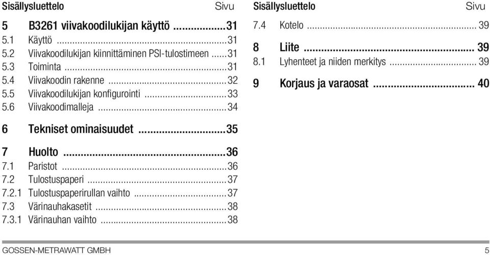 ..35 7 Huolto...36 7.1 Paristot...36 7.2 Tulostuspaperi...37 7.2.1 Tulostuspaperirullan vaihto...37 7.3 Värinauhakasetit...38 7.3.1 Värinauhan vaihto.