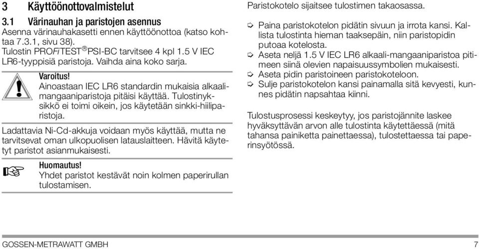 sikkö ei toimi oikein, jos käytetään sinkki-hiiliparistoja. Ladattavia Ni-Cd-akkuja voidaan myös käyttää, mutta ne tarvitsevat oman ulkopuolisen latauslaitteen.