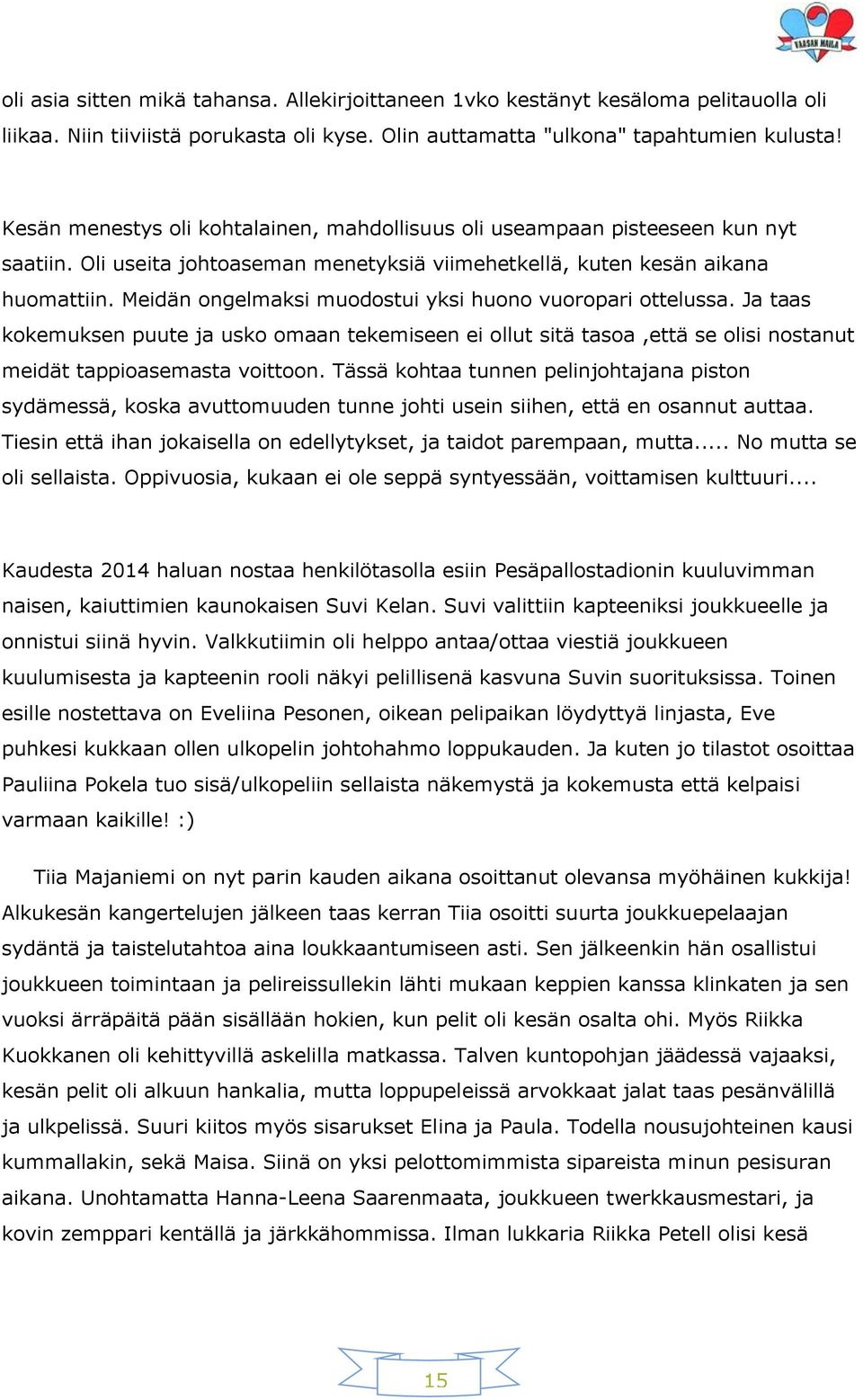 Meidän ongelmaksi muodostui yksi huono vuoropari ottelussa. Ja taas kokemuksen puute ja usko omaan tekemiseen ei ollut sitä tasoa,että se olisi nostanut meidät tappioasemasta voittoon.