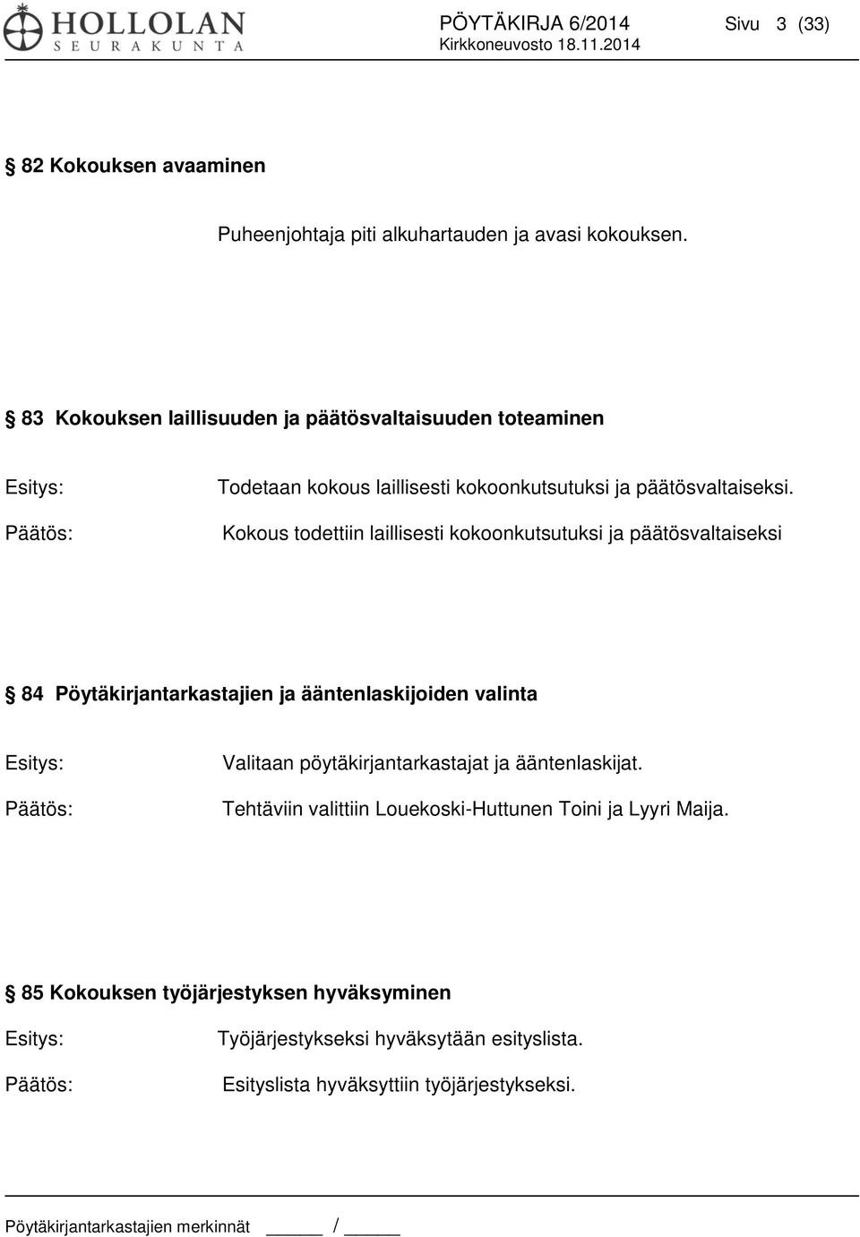 Kokous todettiin laillisesti kokoonkutsutuksi ja päätösvaltaiseksi 84 Pöytäkirjantarkastajien ja ääntenlaskijoiden valinta Esitys: Päätös: Valitaan