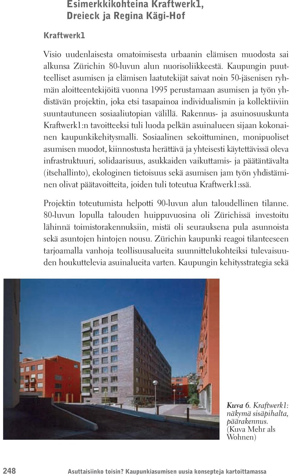 individualismin ja kollektiiviin suuntautuneen sosiaaliutopian välillä. Rakennus- ja asuinosuuskunta Kraftwerk1:n tavoitteeksi tuli luoda pelkän asuinalueen sijaan kokonainen kaupunkikehitysmalli.