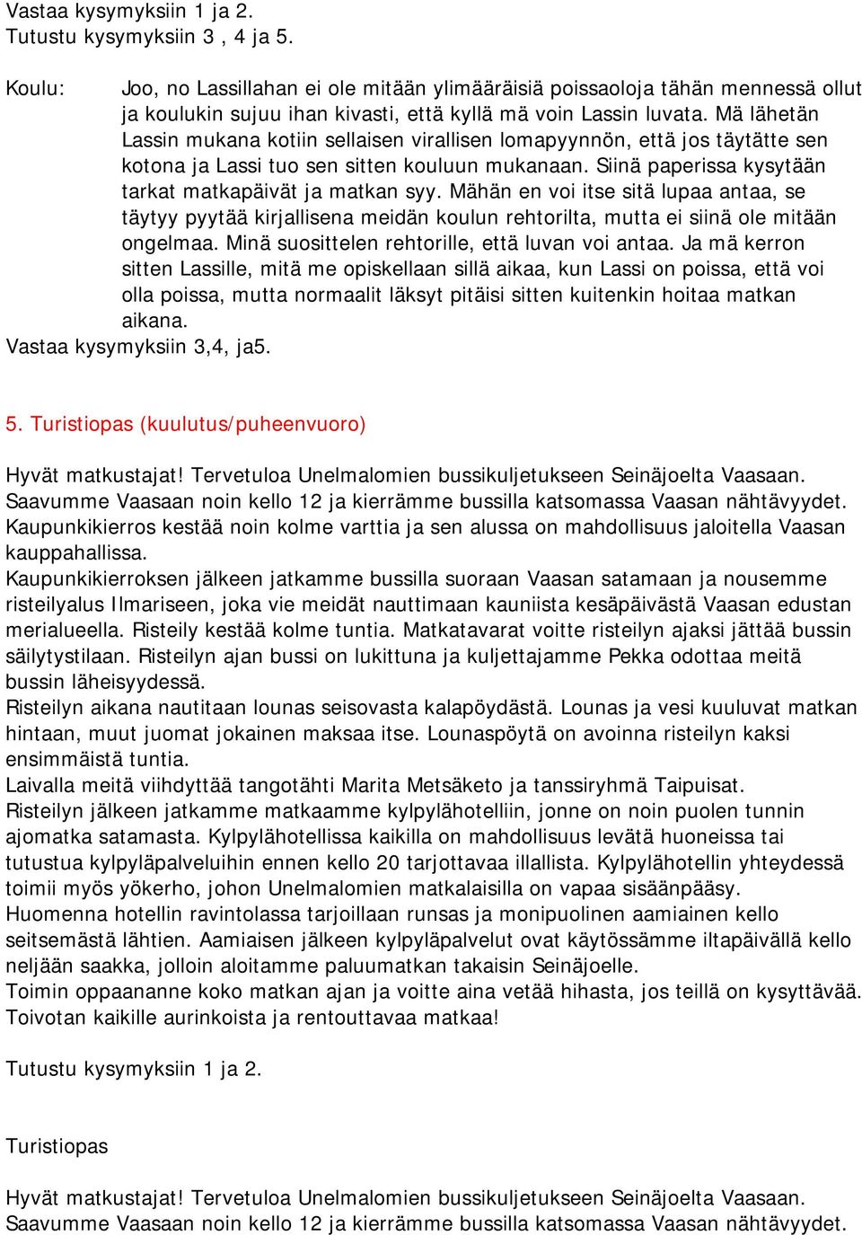 Mä lähetän Lassin mukana kotiin sellaisen virallisen lomapyynnön, että jos täytätte sen kotona ja Lassi tuo sen sitten kouluun mukanaan. Siinä paperissa kysytään tarkat matkapäivät ja matkan syy.