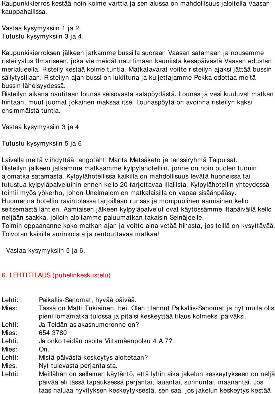 Risteily kestää kolme tuntia. Matkatavarat voitte risteilyn ajaksi jättää bussin säilytystilaan. Risteilyn ajan bussi on lukittuna ja kuljettajamme Pekka odottaa meitä bussin läheisyydessä.