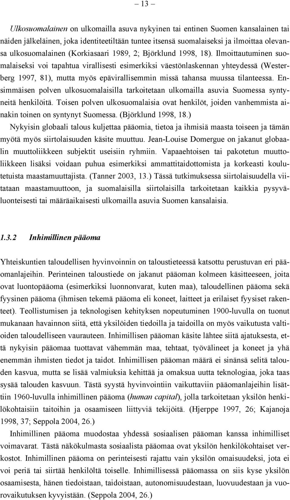 Ilmoittautuminen suomalaiseksi voi tapahtua virallisesti esimerkiksi väestönlaskennan yhteydessä (Westerberg 1997, 81), mutta myös epävirallisemmin missä tahansa muussa tilanteessa.