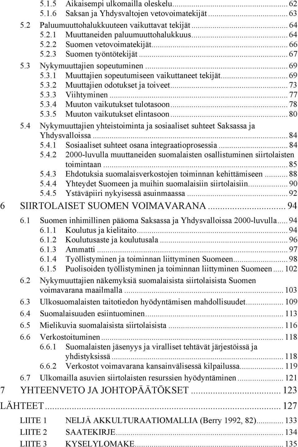 .. 77 5.3.4 Muuton vaikutukset tulotasoon... 78 5.3.5 Muuton vaikutukset elintasoon... 80 5.4 Nykymuuttajien yhteistoiminta ja sosiaaliset suhteet Saksassa ja Yhdysvalloissa... 84 5.4.1 Sosiaaliset suhteet osana integraatioprosessia.