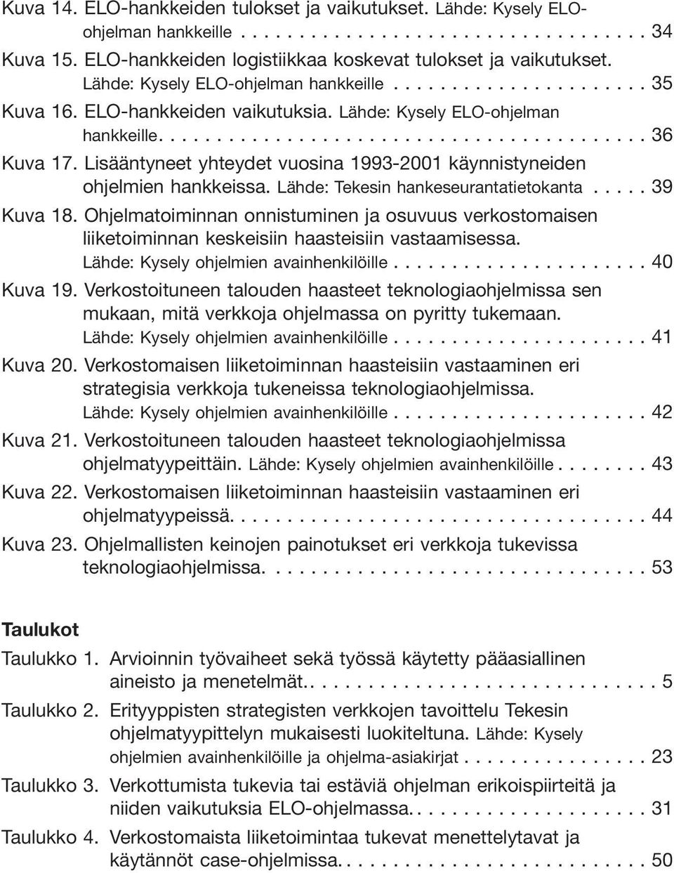 Lähde: Tekesin hankeseurantatietokanta... 39 Kuva 18. Ohjelmatoiminnan onnistuminen ja osuvuus verkostomaisen liiketoiminnan keskeisiin haasteisiin vastaamisessa.