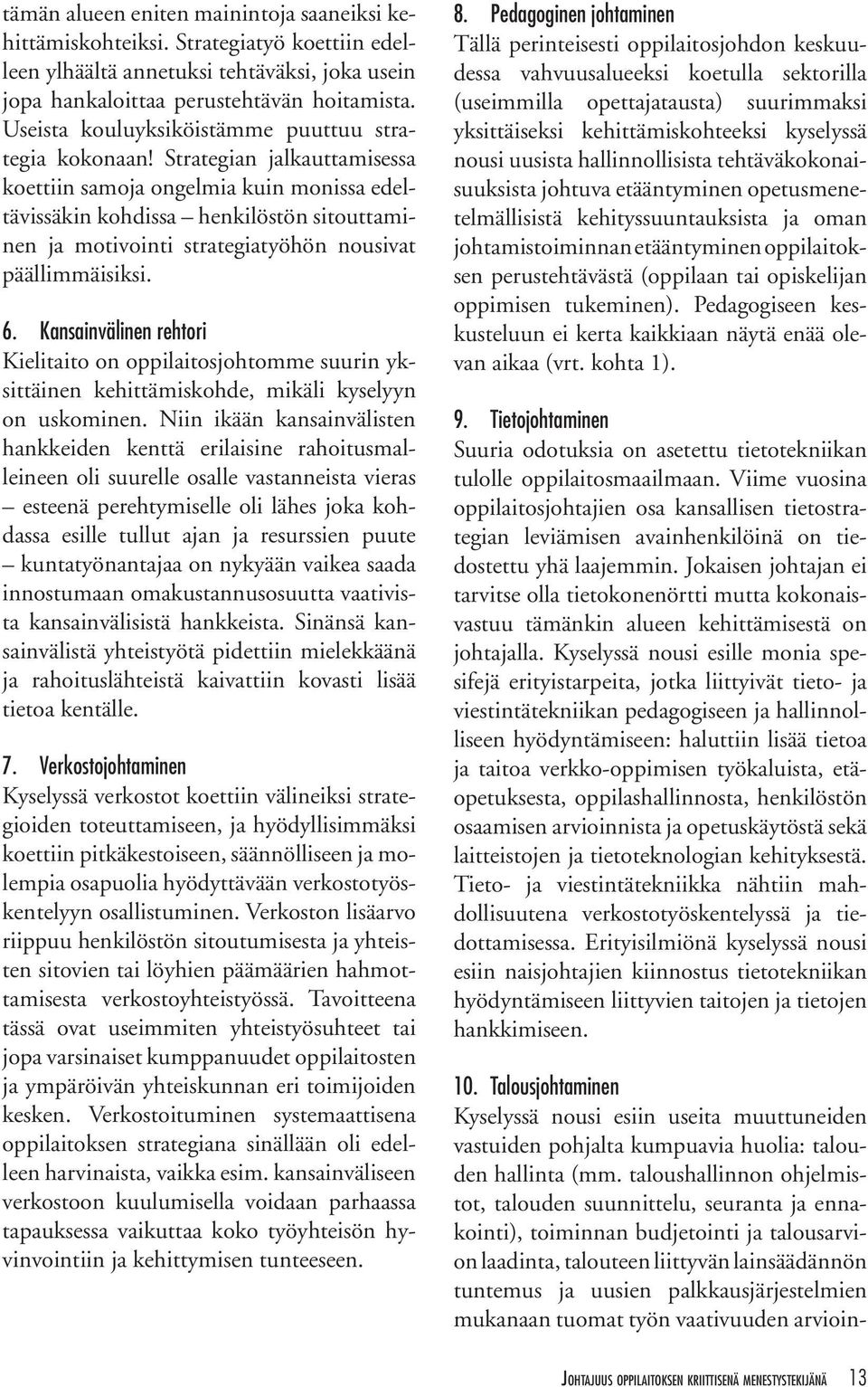 Strategian jalkauttamisessa koettiin samoja ongelmia kuin monissa edeltävissäkin kohdissa henkilöstön sitouttaminen ja motivointi strategiatyöhön nousivat päällimmäisiksi. 6.