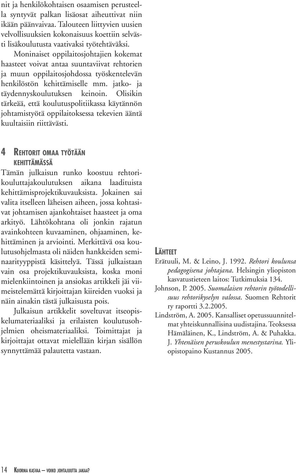 Moninaiset oppilaitosjohtajien kokemat haasteet voivat antaa suuntaviivat rehtorien ja muun oppilaitosjohdossa työskentelevän henkilöstön kehittämiselle mm. jatko- ja täydennyskoulutuksen keinoin.