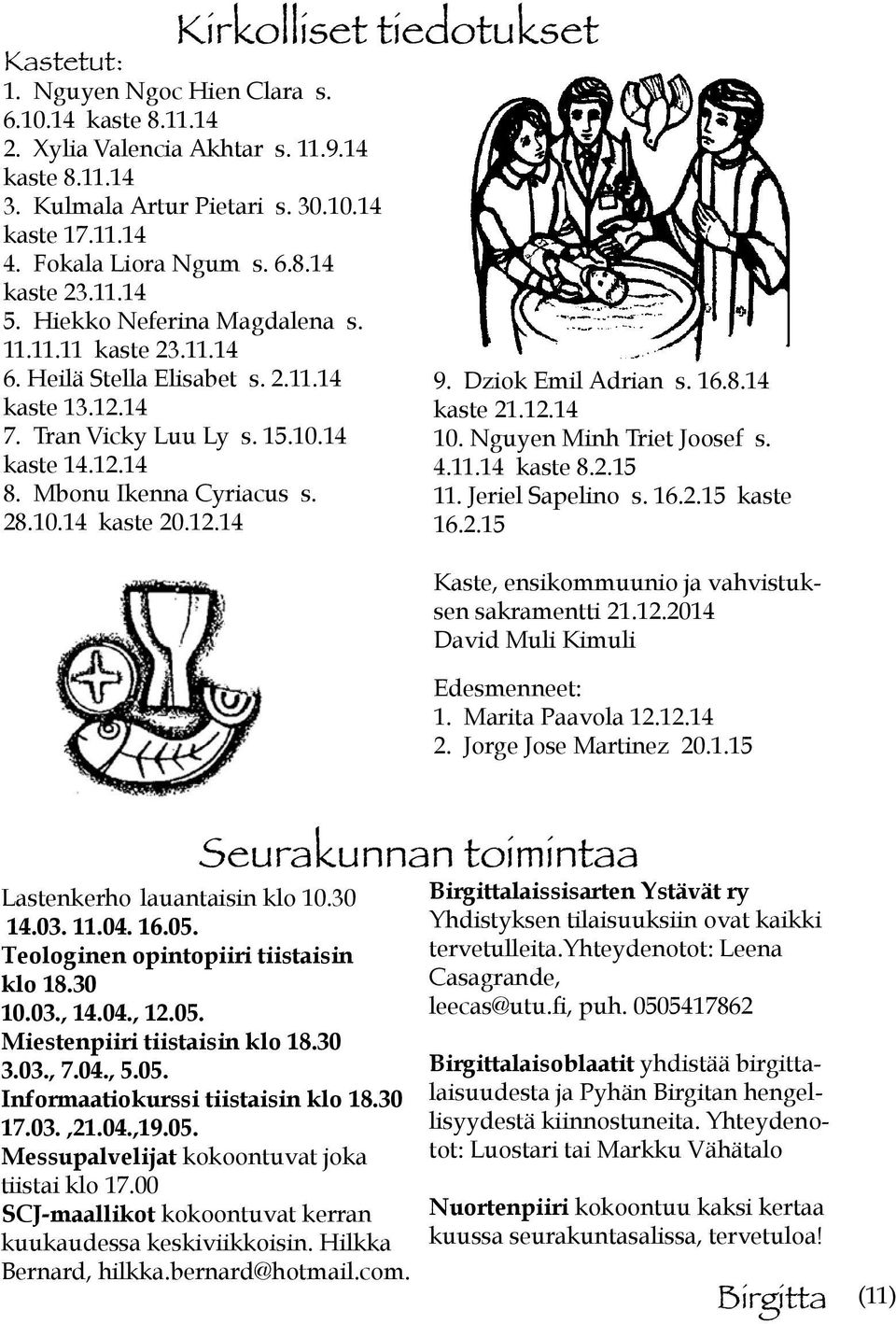 Mbonu Ikenna Cyriacus s. 28.10.14 kaste 20.12.14 9. Dziok Emil Adrian s. 16.8.14 kaste 21.12.14 10. Nguyen Minh Triet Joosef s. 4.11.14 kaste 8.2.15 11. Jeriel Sapelino s. 16.2.15 kaste 16.2.15 Kaste, ensikommuunio ja vahvistuksen sakramentti 21.