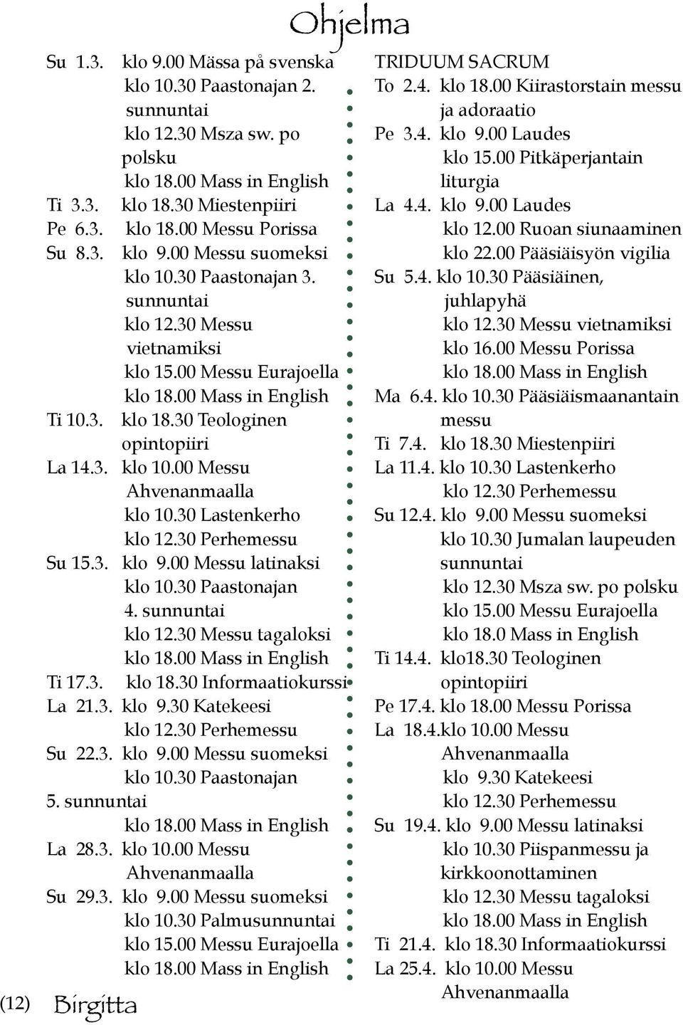 30 Perhemessu Su 15.3. klo 9.00 Messu latinaksi klo 10.30 Paastonajan 4. sunnuntai klo 12.30 Messu tagaloksi Ti 17.3. klo 18.30 Informaatiokurssi La 21.3. klo 9.30 Katekeesi klo 12.