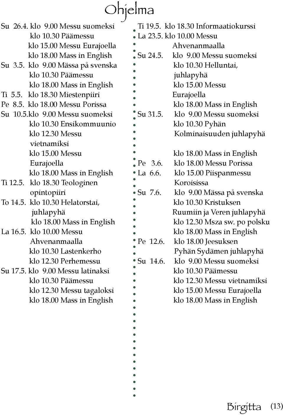 30 Lastenkerho klo 12.30 Perhemessu Su 17.5. klo 9.00 Messu latinaksi klo 10.30 Päämessu klo 12.30 Messu tagaloksi Ohjelma Ti 19.5. klo 18.30 Informaatiokurssi La 23.5. klo 10.00 Messu Ahvenanmaalla Su 24.