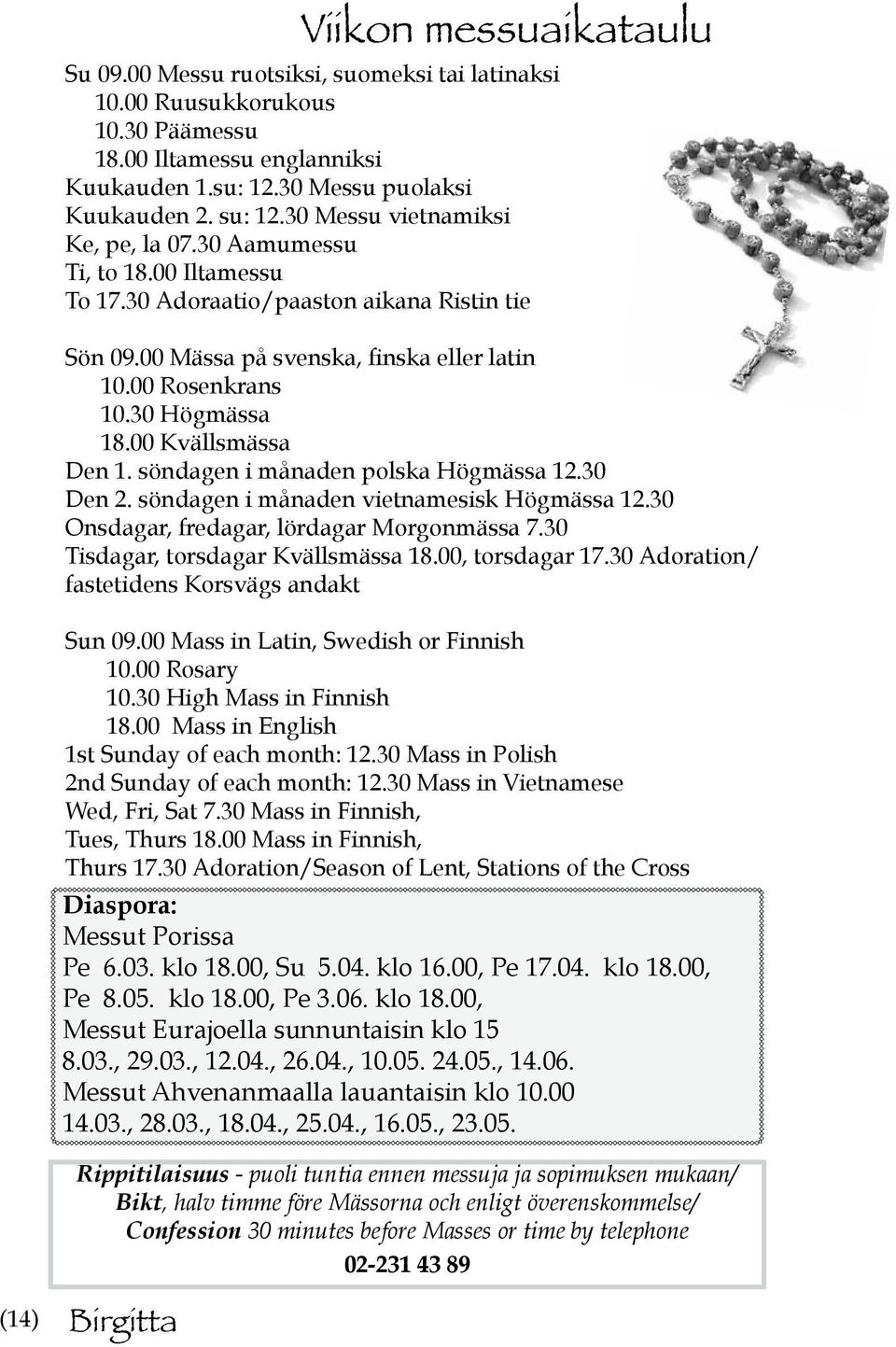 00 Kvällsmässa Den 1. söndagen i månaden polska Högmässa 12.30 Den 2. söndagen i månaden vietnamesisk Högmässa 12.30 Onsdagar, fredagar, lördagar Morgonmässa 7.30 Tisdagar, torsdagar Kvällsmässa 18.