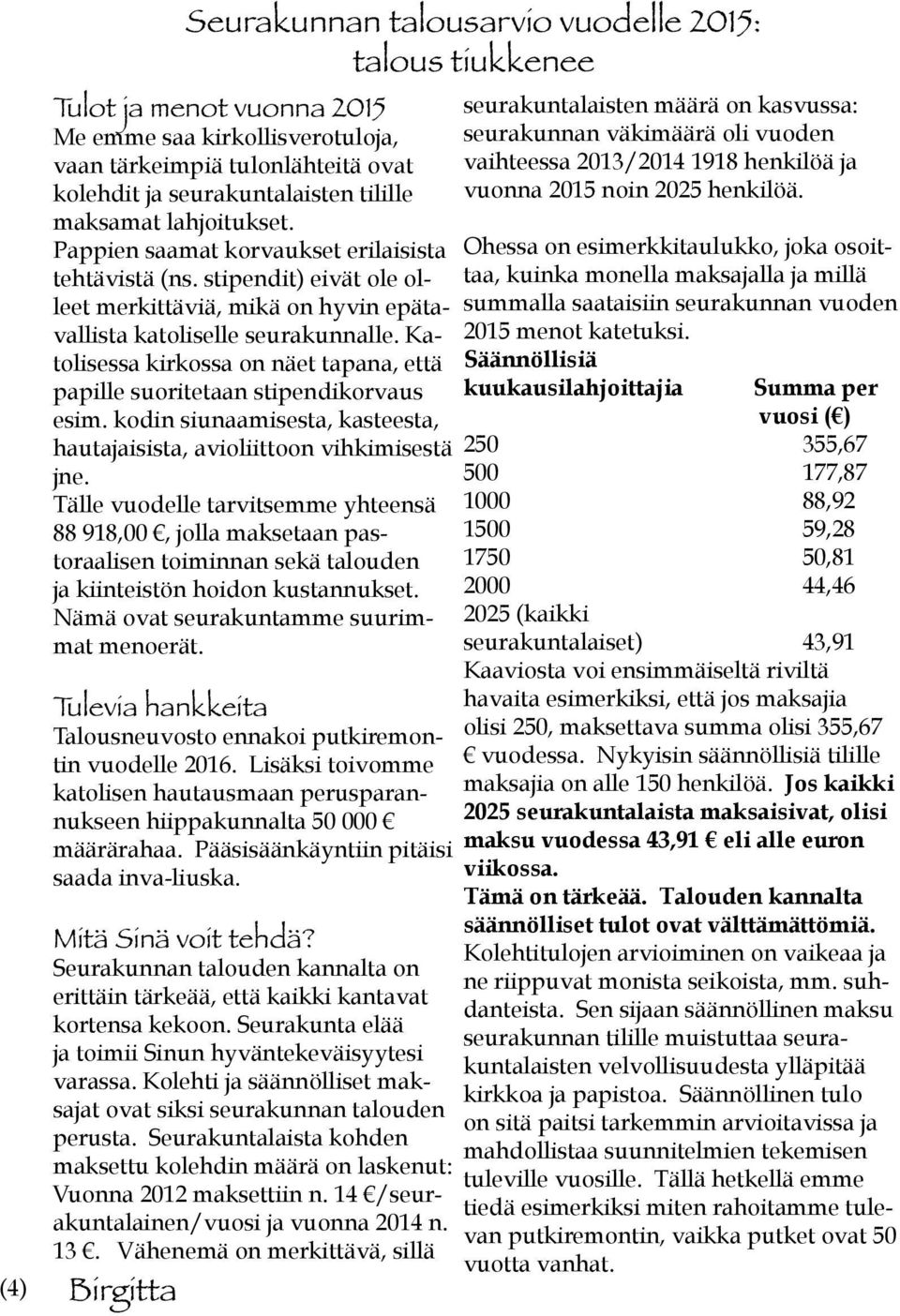 Katolisessa kirkossa on näet tapana, että papille suoritetaan stipendikorvaus esim. kodin siunaamisesta, kasteesta, hautajaisista, avioliittoon vihkimisestä jne.