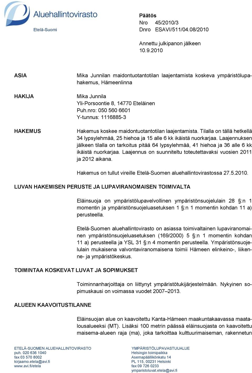 nro: 050 560 6601 Y-tunnus: 1116885-3 Hakemus koskee maidontuotantotilan laajentamista. Tilalla on tällä hetkellä 34 lypsylehmää, 25 hiehoa ja 15 alle 6 kk ikäistä nuorkarjaa.