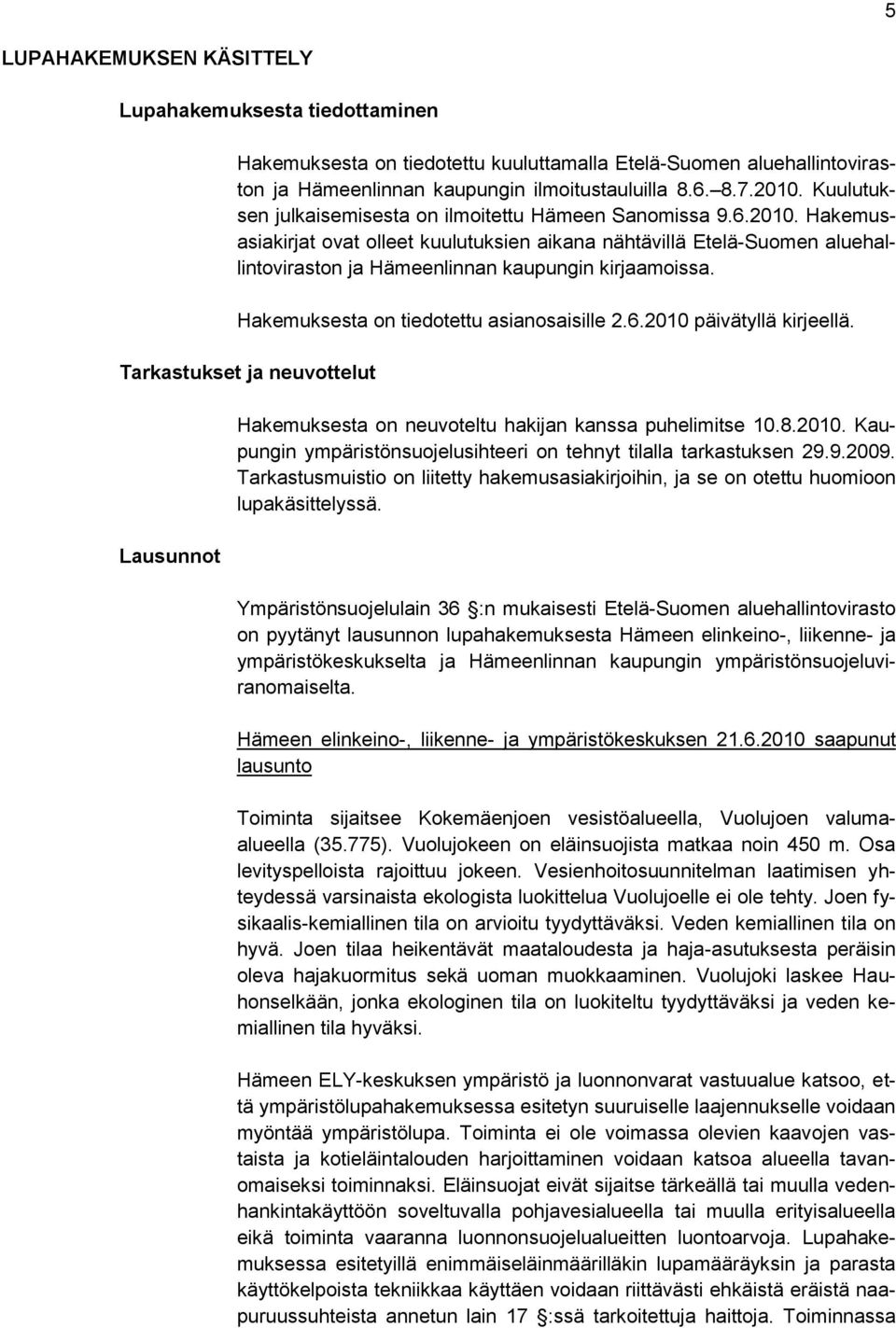 Hakemusasiakirjat ovat olleet kuulutuksien aikana nähtävillä Etelä-Suomen aluehallintoviraston ja Hämeenlinnan kaupungin kirjaamoissa. Hakemuksesta on tiedotettu asianosaisille 2.6.