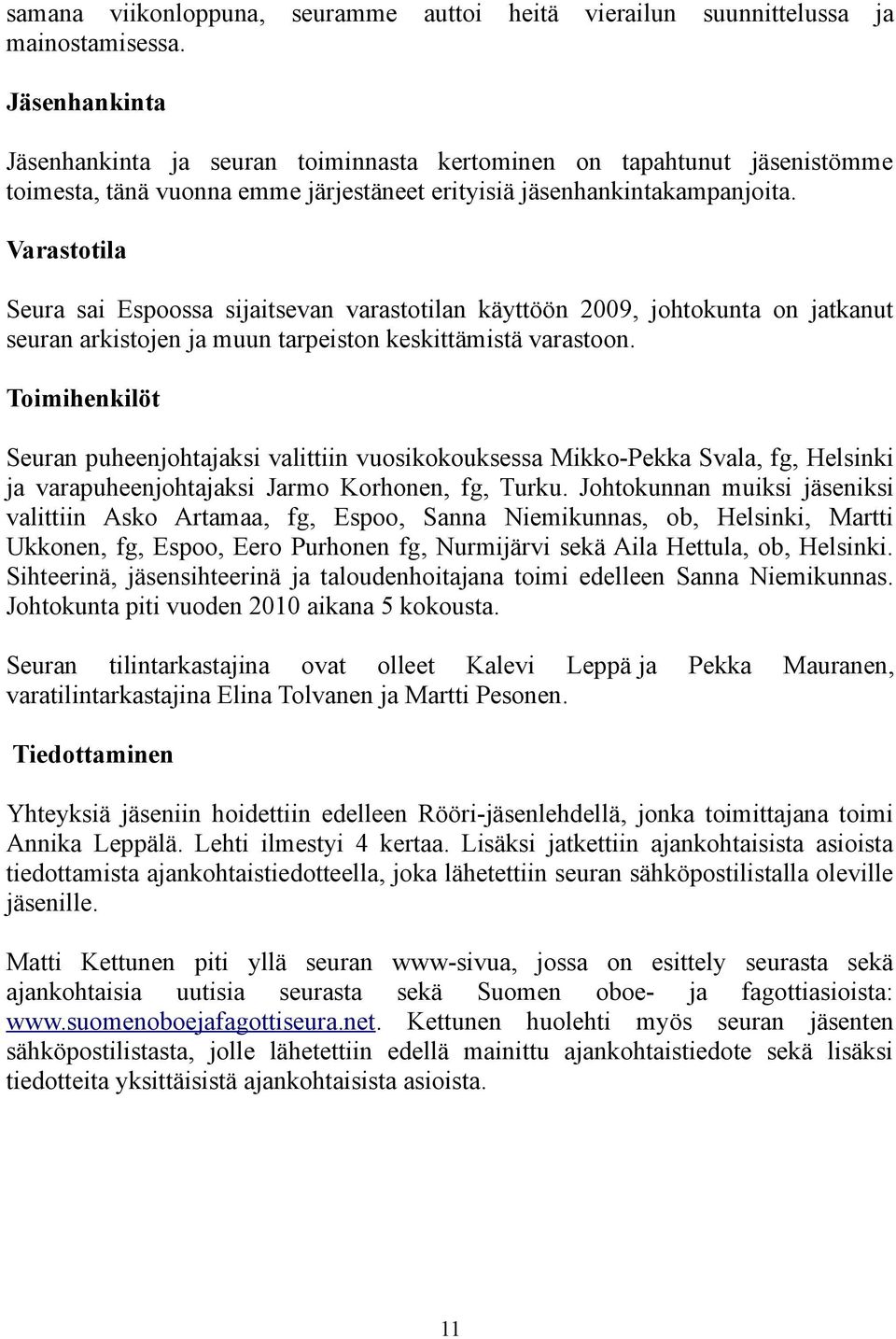 jäsenhankintakampanjoita. Varastotila Seura sai Espoossa sijaitsevan varastotilan käyttöön 2009, johtokunta on jatkanut seuran arkistojen ja muun tarpeiston keskittämistä varastoon.
