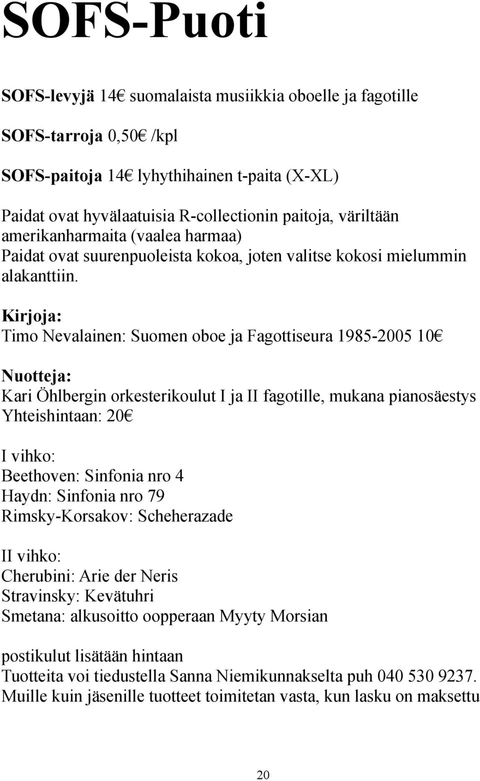 Kirjoja: Timo Nevalainen: Suomen oboe ja Fagottiseura 1985-2005 10 Nuotteja: Kari Öhlbergin orkesterikoulut I ja II fagotille, mukana pianosäestys Yhteishintaan: 20 I vihko: Beethoven: Sinfonia nro 4