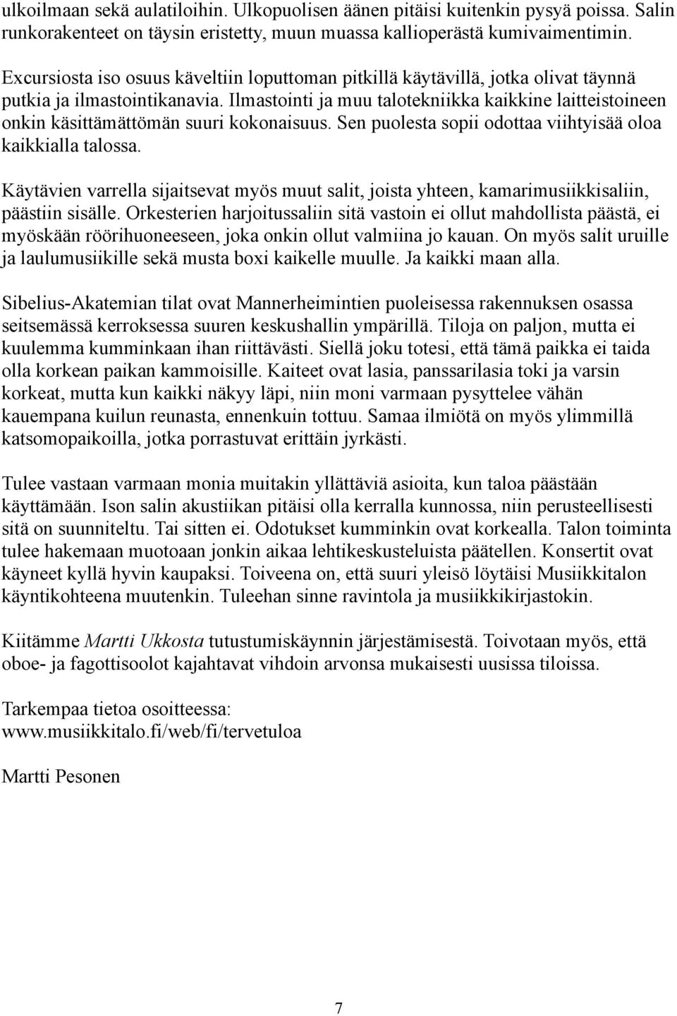 Ilmastointi ja muu talotekniikka kaikkine laitteistoineen onkin käsittämättömän suuri kokonaisuus. Sen puolesta sopii odottaa viihtyisää oloa kaikkialla talossa.