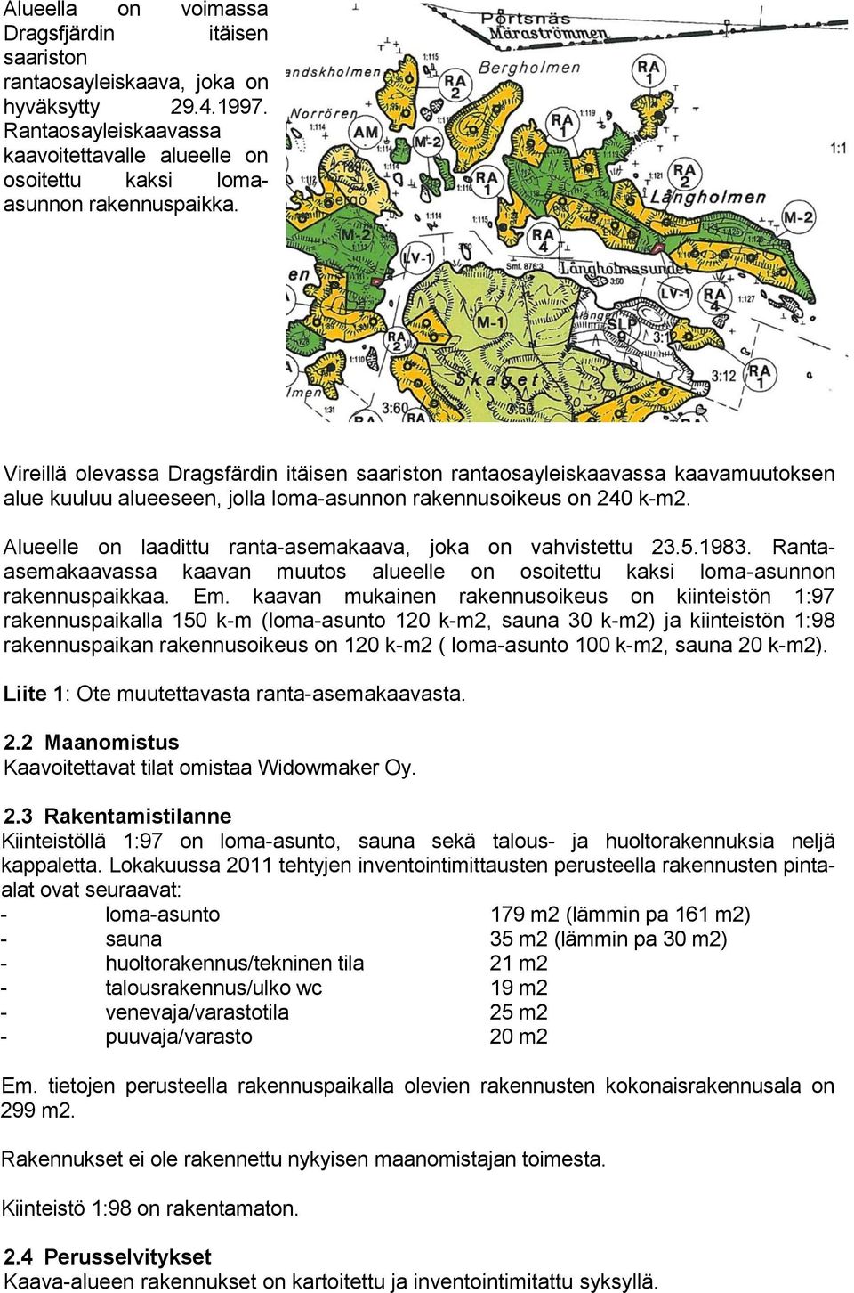 Alueelle on laadittu ranta-asemakaava, joka on vahvistettu 23.5.1983. Rantaasemakaavassa kaavan muutos alueelle on osoitettu kaksi loma-asunnon rakennuspaikkaa. Em.