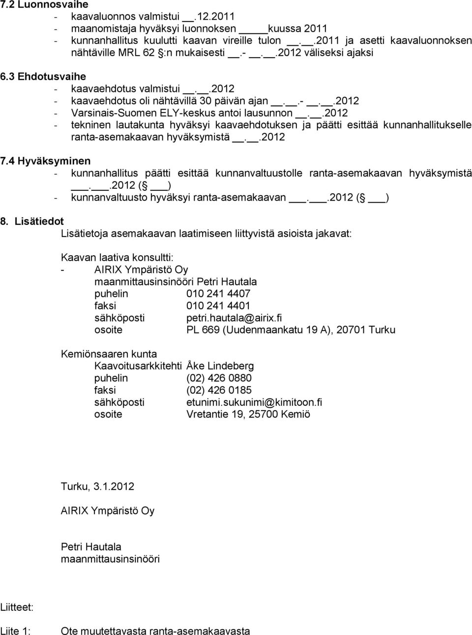 .2012 - tekninen lautakunta hyväksyi kaavaehdotuksen ja päätti esittää kunnanhallitukselle ranta-asemakaavan hyväksymistä..2012 7.