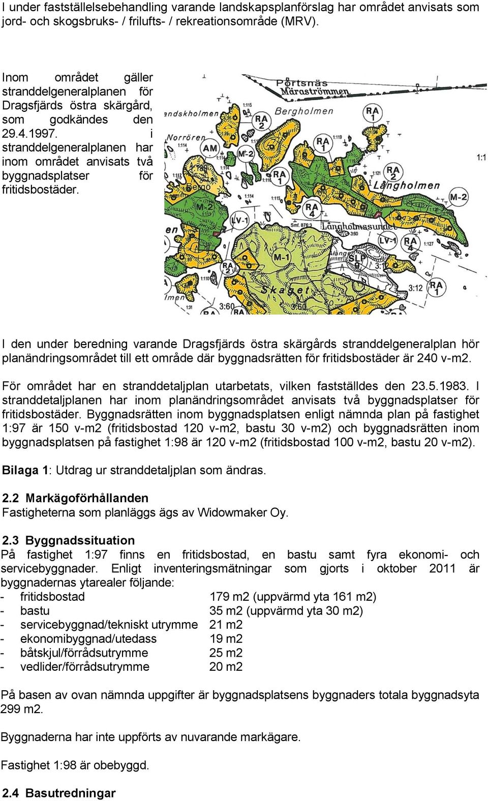 I den under beredning varande Dragsfjärds östra skärgårds stranddelgeneralplan hör planändringsområdet till ett område där byggnadsrätten för fritidsbostäder är 240 v-m2.