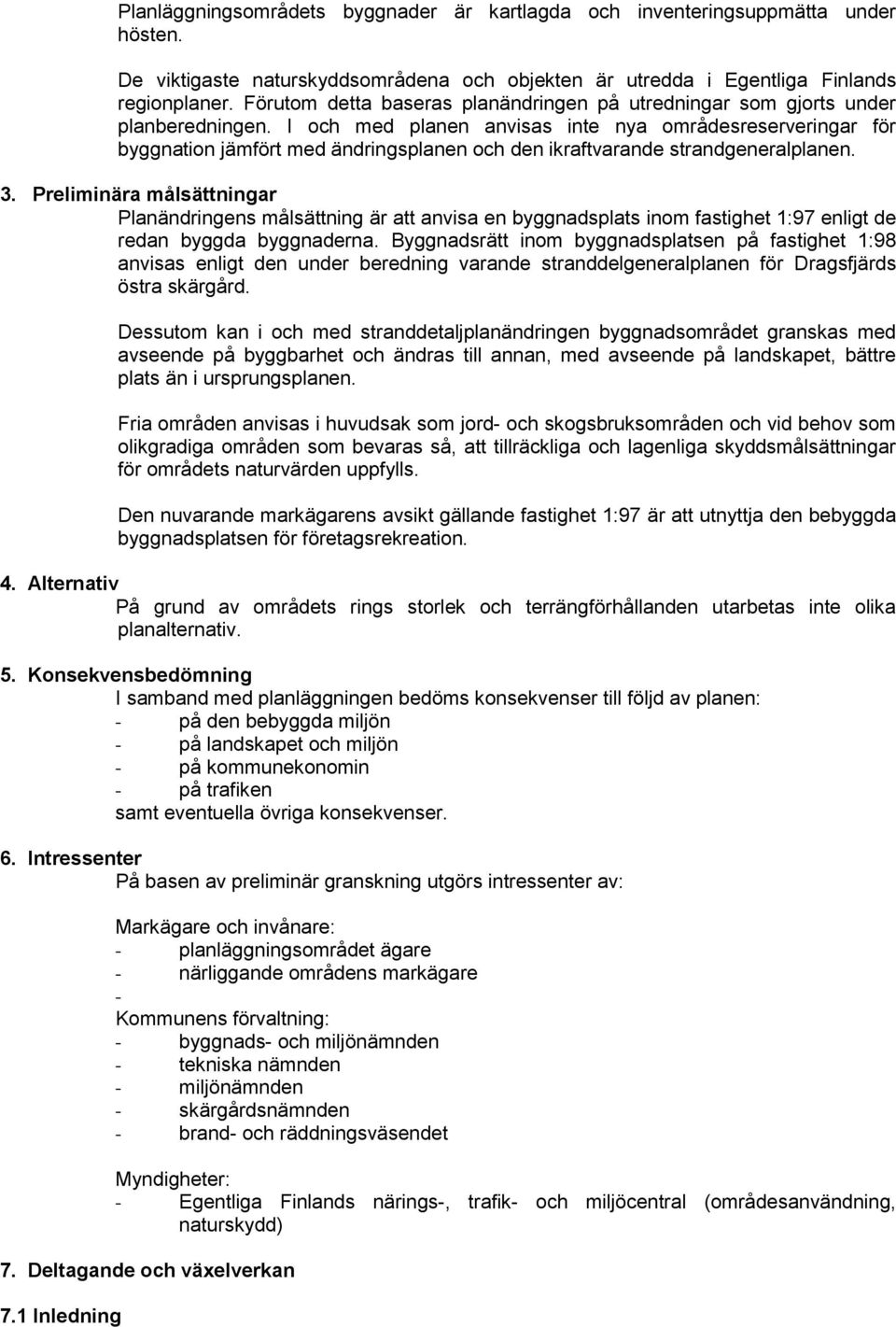 I och med planen anvisas inte nya områdesreserveringar för byggnation jämfört med ändringsplanen och den ikraftvarande strandgeneralplanen. 3.