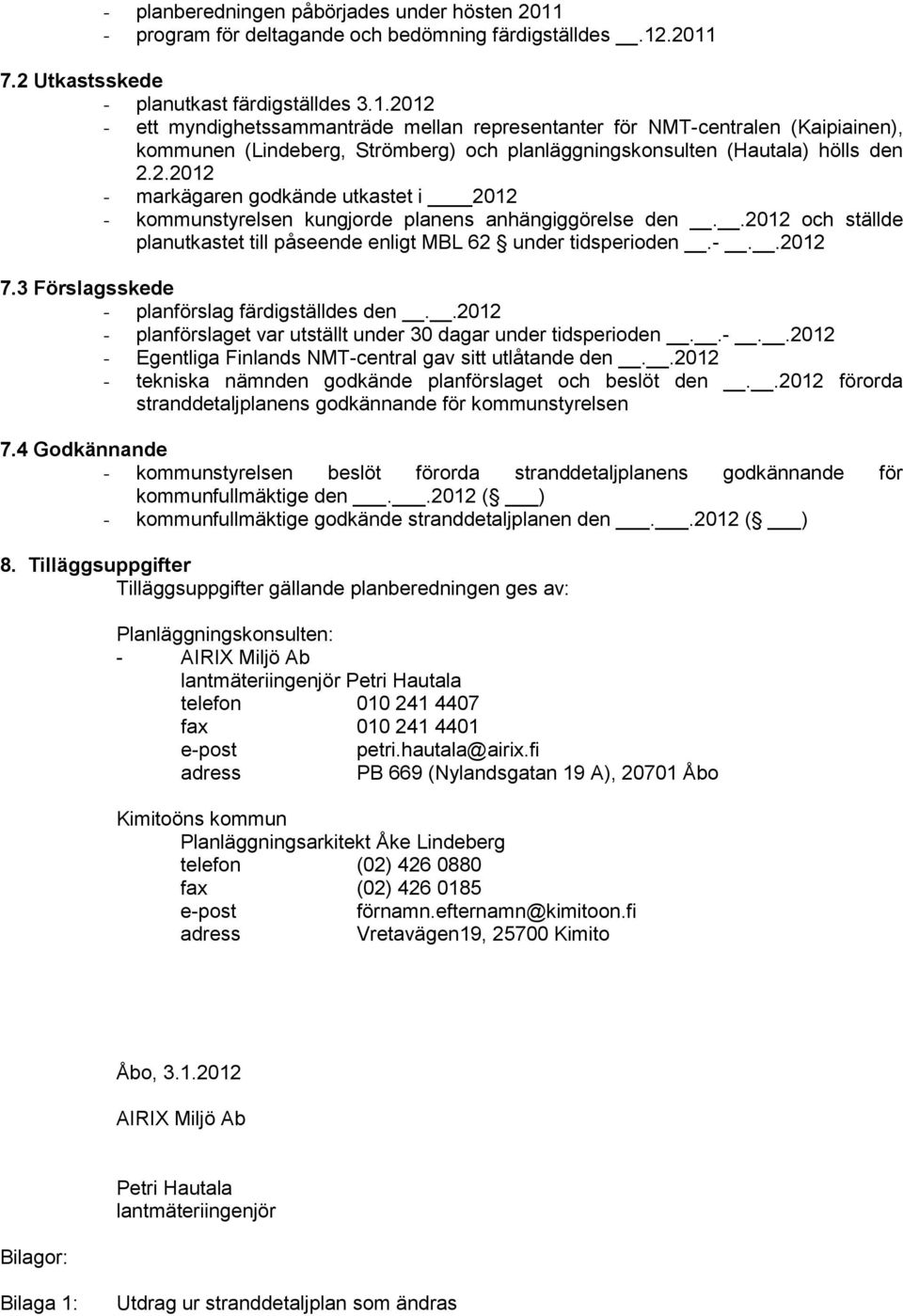 .2011 7.2 Utkastsskede - planutkast färdigställdes 3.1.2012 - ett myndighetssammanträde mellan representanter för NMT-centralen (Kaipiainen), kommunen (Lindeberg, Strömberg) och planläggningskonsulten (Hautala) hölls den 2.