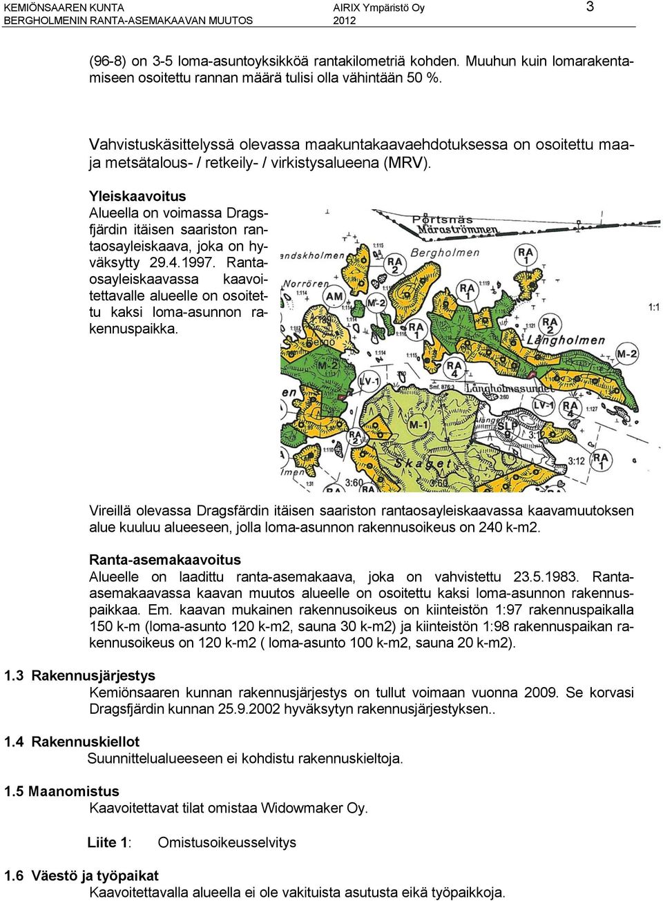 Vahvistuskäsittelyssä olevassa maakuntakaavaehdotuksessa on osoitettu maaja metsätalous- / retkeily- / virkistysalueena (MRV).