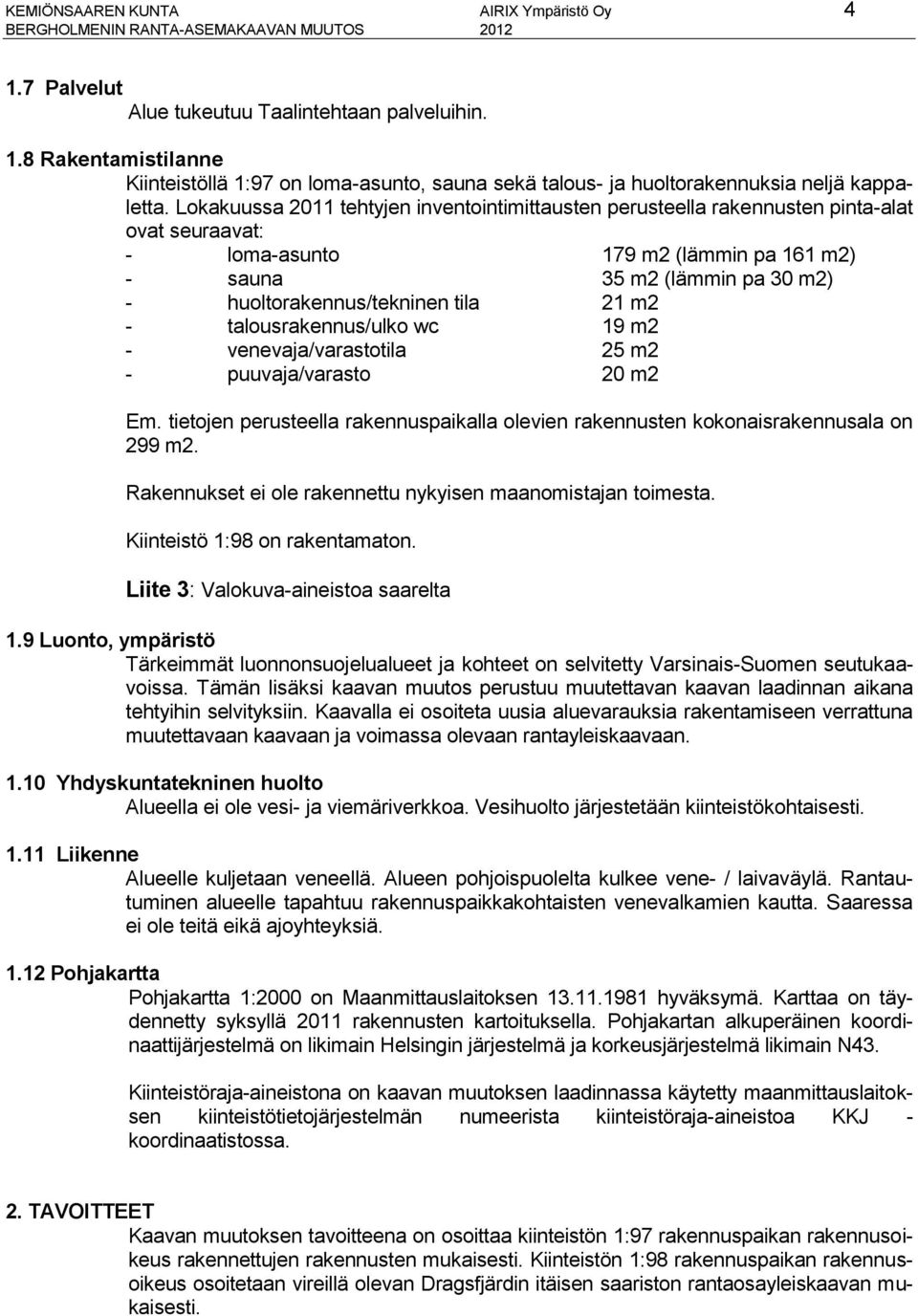 tila 21 m2 - talousrakennus/ulko wc 19 m2 - venevaja/varastotila 25 m2 - puuvaja/varasto 20 m2 Em. tietojen perusteella rakennuspaikalla olevien rakennusten kokonaisrakennusala on 299 m2.