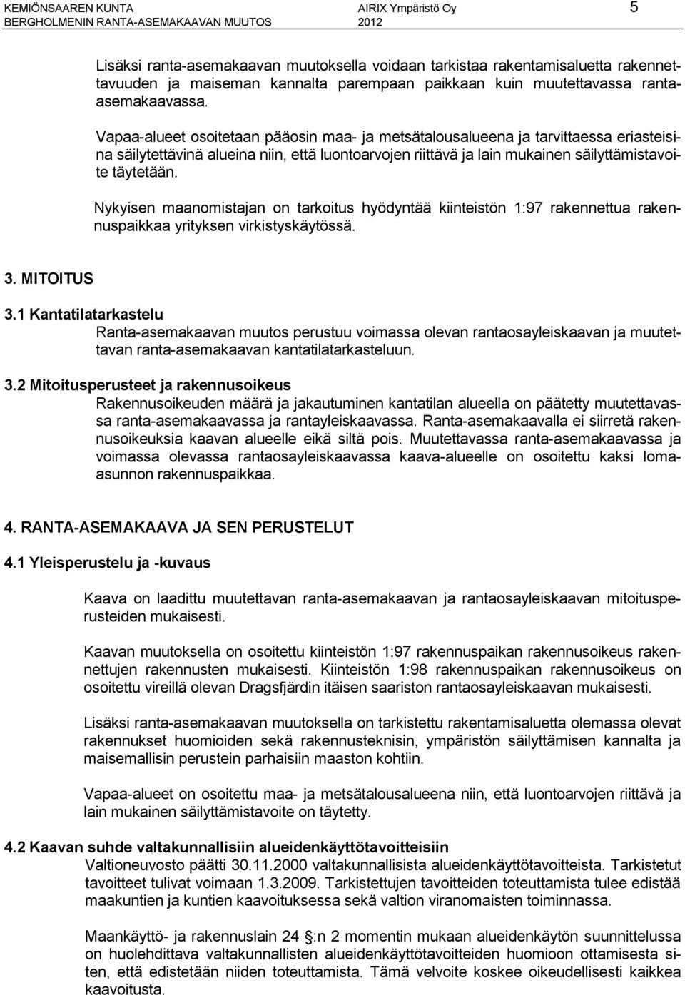 Vapaa-alueet osoitetaan pääosin maa- ja metsätalousalueena ja tarvittaessa eriasteisina säilytettävinä alueina niin, että luontoarvojen riittävä ja lain mukainen säilyttämistavoite täytetään.