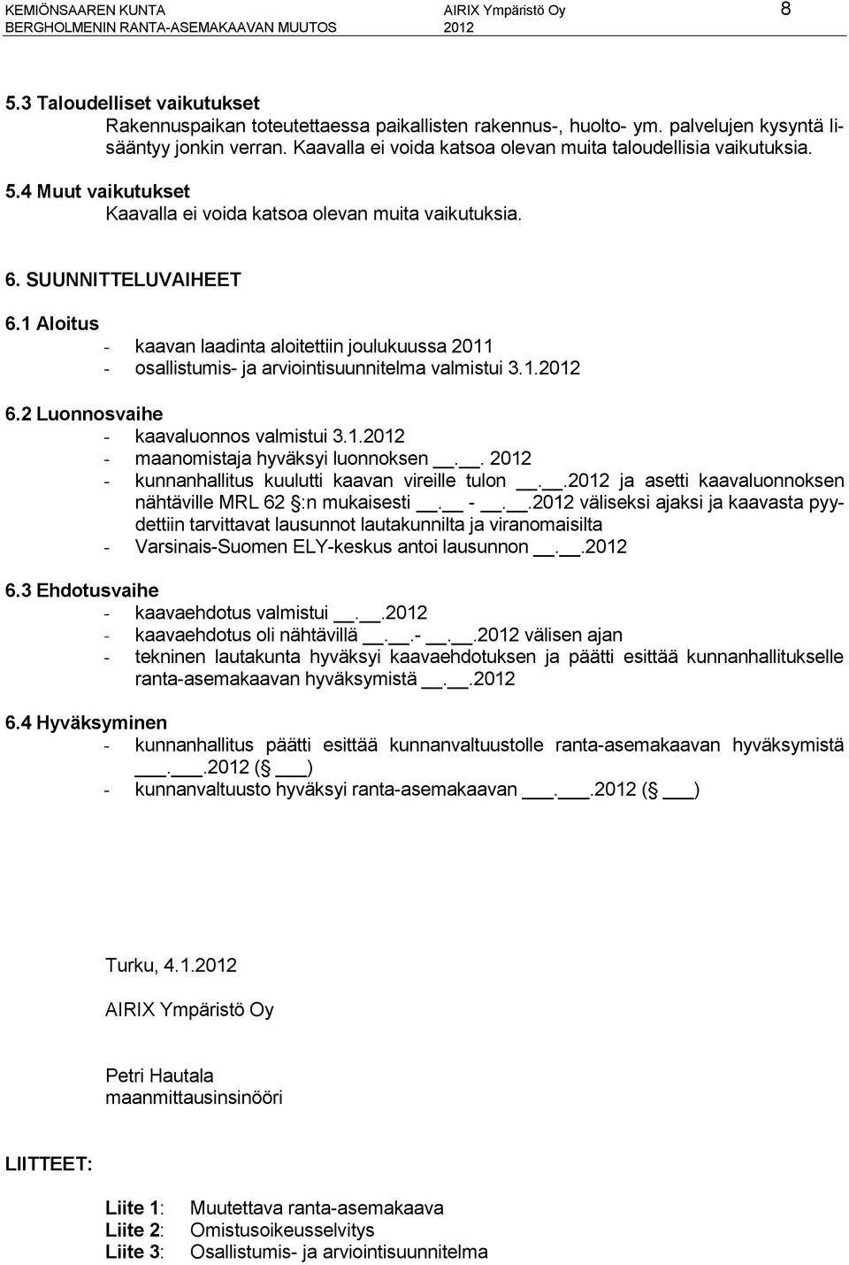 SUUNNITTELUVAIHEET 6.1 Aloitus - kaavan laadinta aloitettiin joulukuussa 2011 - osallistumis- ja arviointisuunnitelma valmistui 3.1.2012 6.2 Luonnosvaihe - kaavaluonnos valmistui 3.1.2012 - maanomistaja hyväksyi luonnoksen.