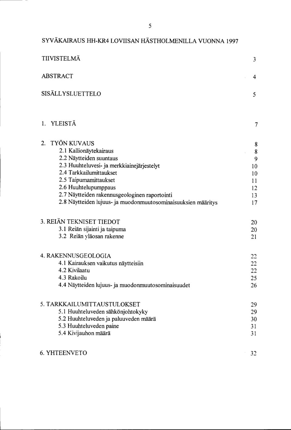 8 Näytteiden lujuus- ja muodonmuutosominaisuuksien määritys 8 8 9 10 10 11 12 13 17 3. REIÄN TEKNISET TIEDOT 3.1 Reiän sijainti ja taipuma 3.2 Reiän yläosan rakenne 20 20 21 4. RAKENNUSGEOLOGIA 4.